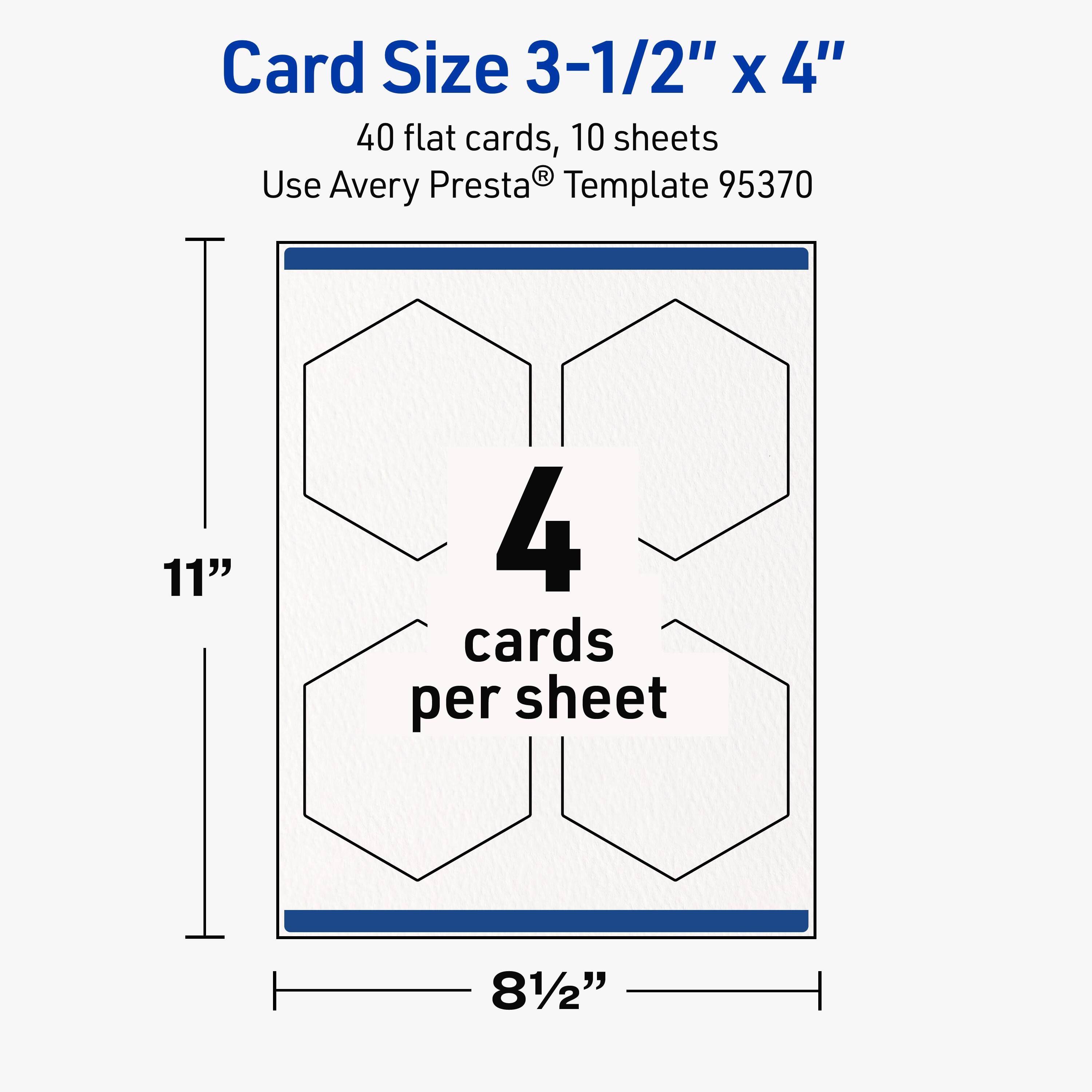 Card Size 3-1/2" x 4"

40 flat cards, 10 sheets

Use Avery Presta® Template 95370

11" x 81/2"

4 cards per sheet