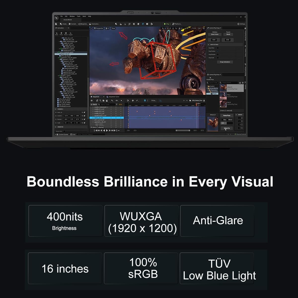 Boundless Brilliance in Every Visual

- 400nits Brightness
- WUXGA (1920 x 1200)
- Anti-Glare
- 16 inches
- 100% sRGB
- TÜV Low Blue Light