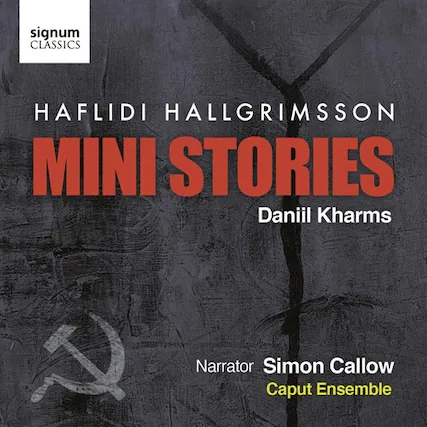signum CLASSICS
HAFLIDI HALLGRIMSSON
MINI STORIES
Daniil Kharms
Narrator Simon Callow
Caput Ensemble
