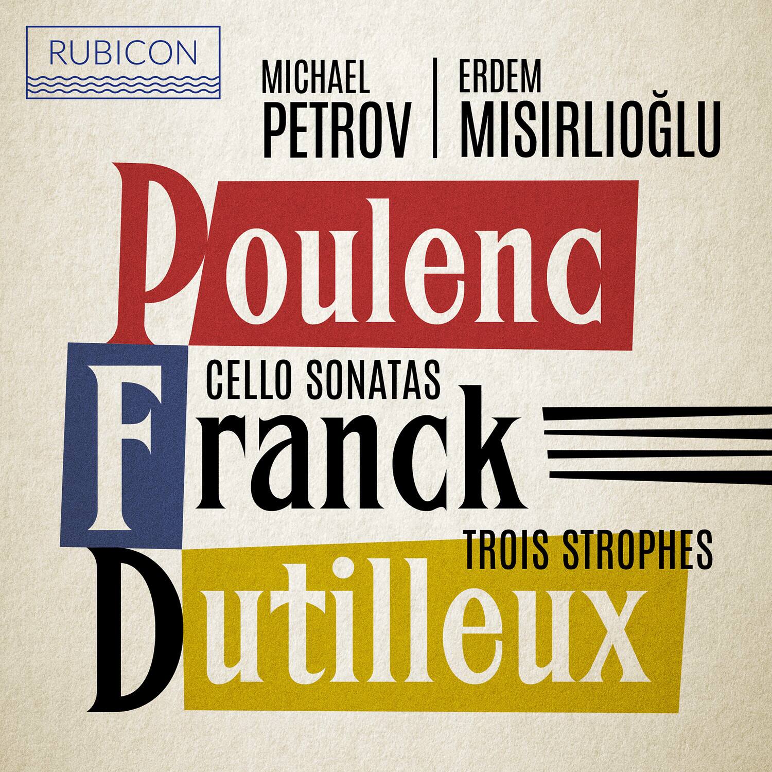 RUBICON  
MICHAEL PETROV | ERDEM MISIRLIOĞLU  

Poulenc  
CELLO SONATAS  
Franck  
TROIS STROPHES  
Dutilleux