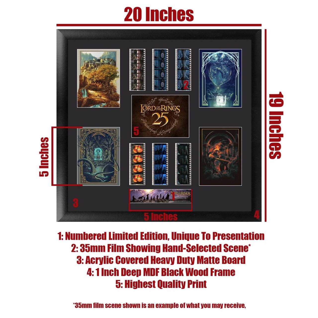 20 Inches  
19 Inches  
5 Inches  

1: Numbered Limited Edition, Unique To Presentation  
2: 35mm Film Showing Hand-Selected Scene*  
3: Acrylic Covered Heavy Duty Matte Board  
4: 1 Inch Deep MDF Black Wood Frame  
5: Highest Quality Print  

*35mm film scene shown is an example of what you may receive,