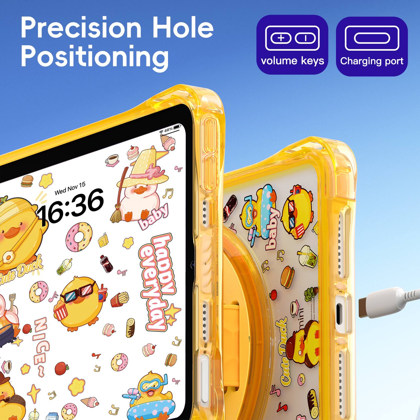 Precision Hole Positioning  
+ I volume keys  
Charging port  

A -% Nov 15 Wed 16:36  
baby ute Duck everyday happy NICE~  
baby 6 CuteDuck