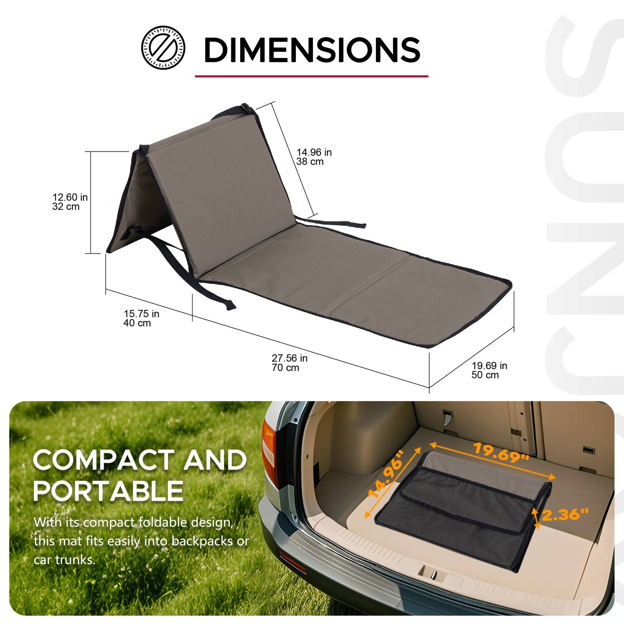 DIMENSIONS

14.96 in 38 cm  
12.60 in 32 cm  
15.75 in 40 cm  
27.56 in 70 cm  
19.69 in 50 cm  

COMPACT AND PORTABLE

With its compact, foldable design, this mat fits easily into backpacks or car trunks.
