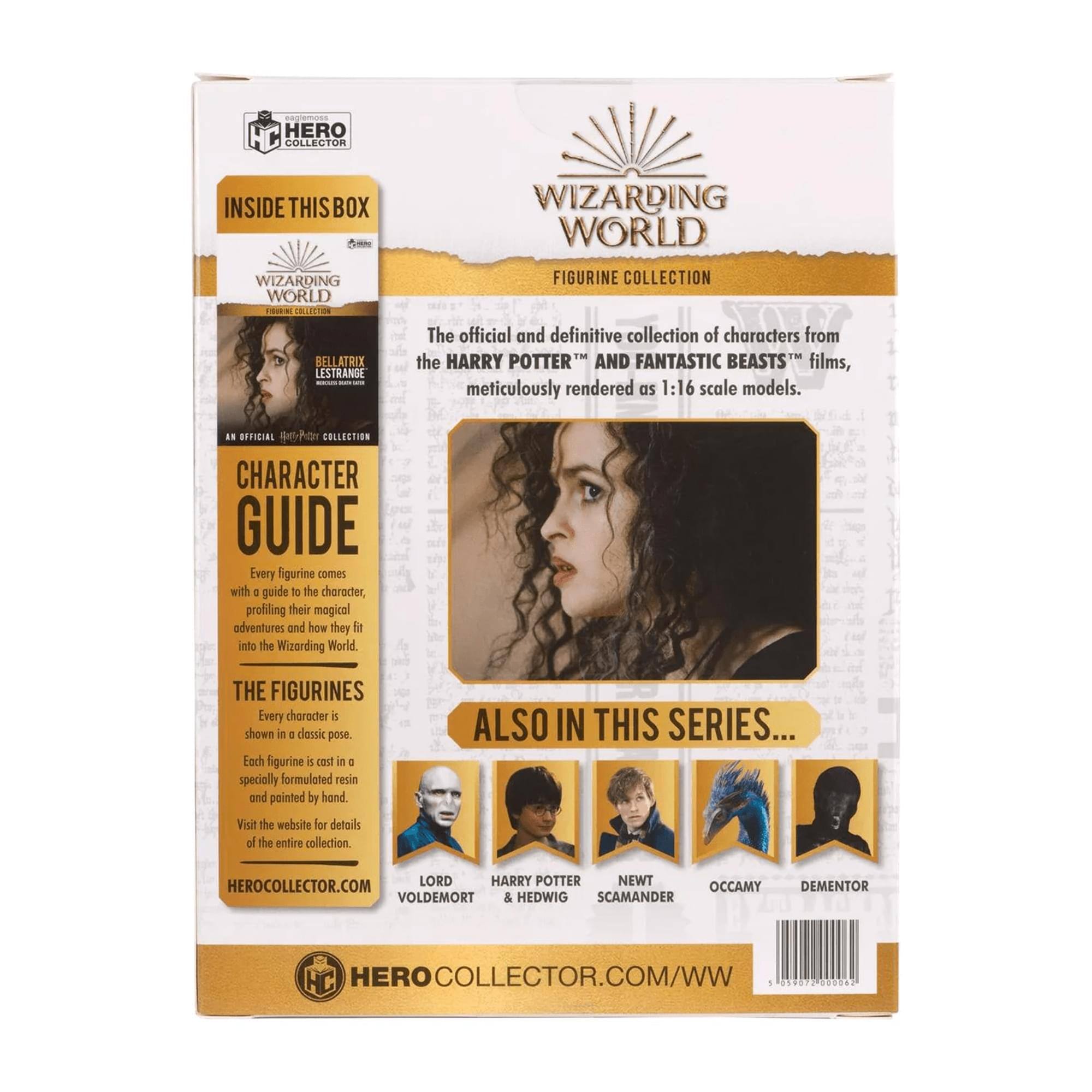 HERO COLLECTOR INSIDE THIS BOX  
WIZARDING WORLD  
BELATRIX LESTRANGE  
FIGURINE COLLECTION  

The official and definitive collection of characters from the HARRY POTTER™ and FANTASTIC BEASTS™ films, meticulously rendered as 1:16 scale models.  

CHARACTER GUIDE  
Every figurine comes with a guide to the character, profiling their magical adventures and how they fit into the Wizarding World.  

THE FIGURINES  
Every character is shown in a classic pose. Each figurine is cast in a specially formulated resin and painted by hand.  

Visit the website for details of the entire collection.  

ALSO IN THIS SERIES...  
LORD VOLDEMORT  
HARRY POTTER & HEDWIG  
NEWT SCAMANDER  
OC CAMY  
DEMENTOR  

HEROCOLLECTOR.COM/WW