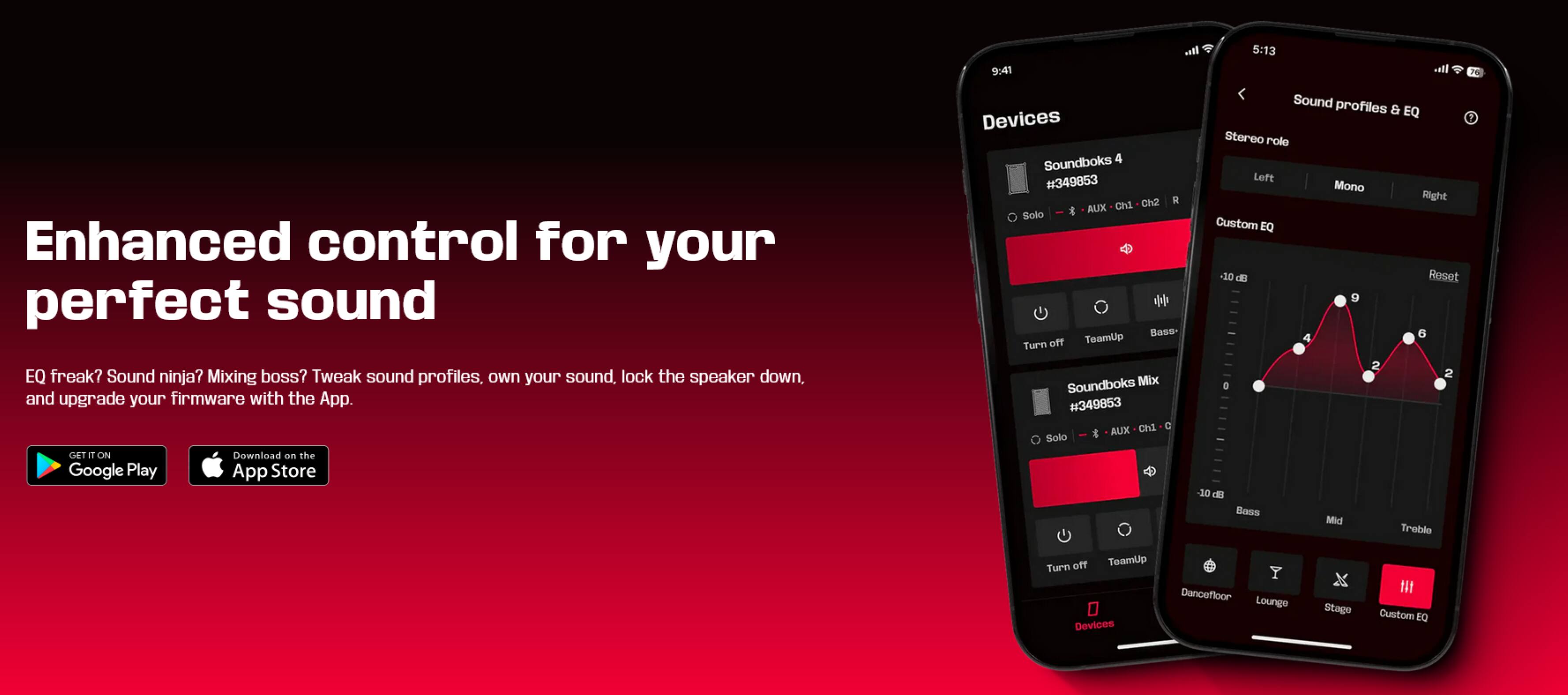 Enhanced control for your perfect sound

EQ freak? Sound ninja? Mixing boss? Tweak sound profiles, own your sound, lock the speaker down, and upgrade your firmware with the App.

GET IT ON Download on the Google Play App Store

Devices
Soundboks 4 #349853
- Solo
- Ch2 R AUX cnd Solo
- Bassi- off
- TeamUp
- Turn

Soundboks Mix #349853
- ch1 C 1 & AUX Solo

Sound profiles & EQ
Stereo role
- Loft
- Mono
- Right

Custom EQ
- -15 dB
- Reset
- 9
- 4
- 2
- 2 D
- -10 dB
- Bass
- Mid
- Treble
- off

TeamUp
Turn

Devices
Y Dancefloor Lounge Stage Custom EQ