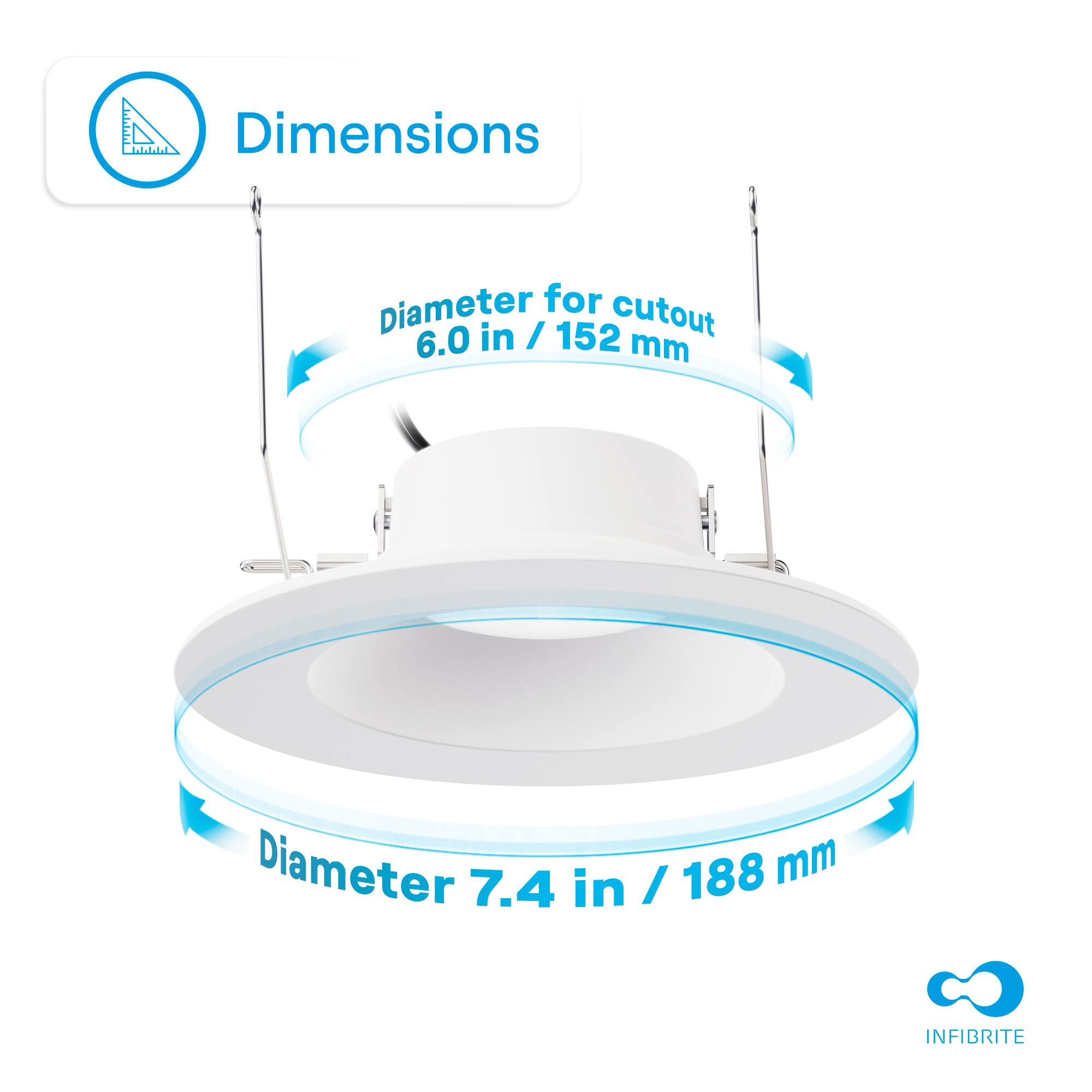Dimensions  
Diameter for cutout: 6.0 in / 152 mm  
Diameter: 7.4 in / 188 mm  
INFIBRITE