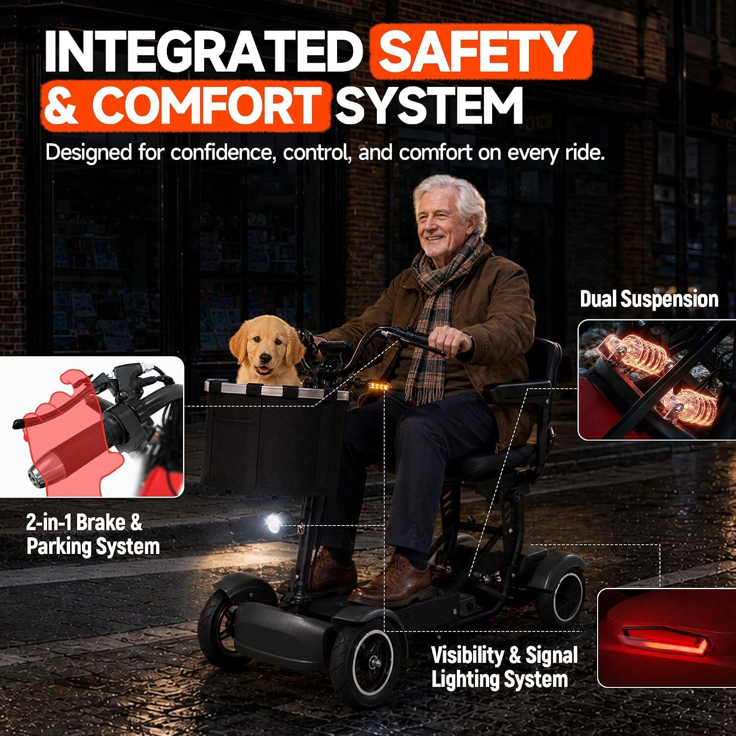 INTEGRATED SAFETY & COMFORT SYSTEM  
Designed for confidence, control, and comfort on every ride.  
Dual Suspension  
2-in-1 Brake & Parking System  
Visibility & Signal Lighting System