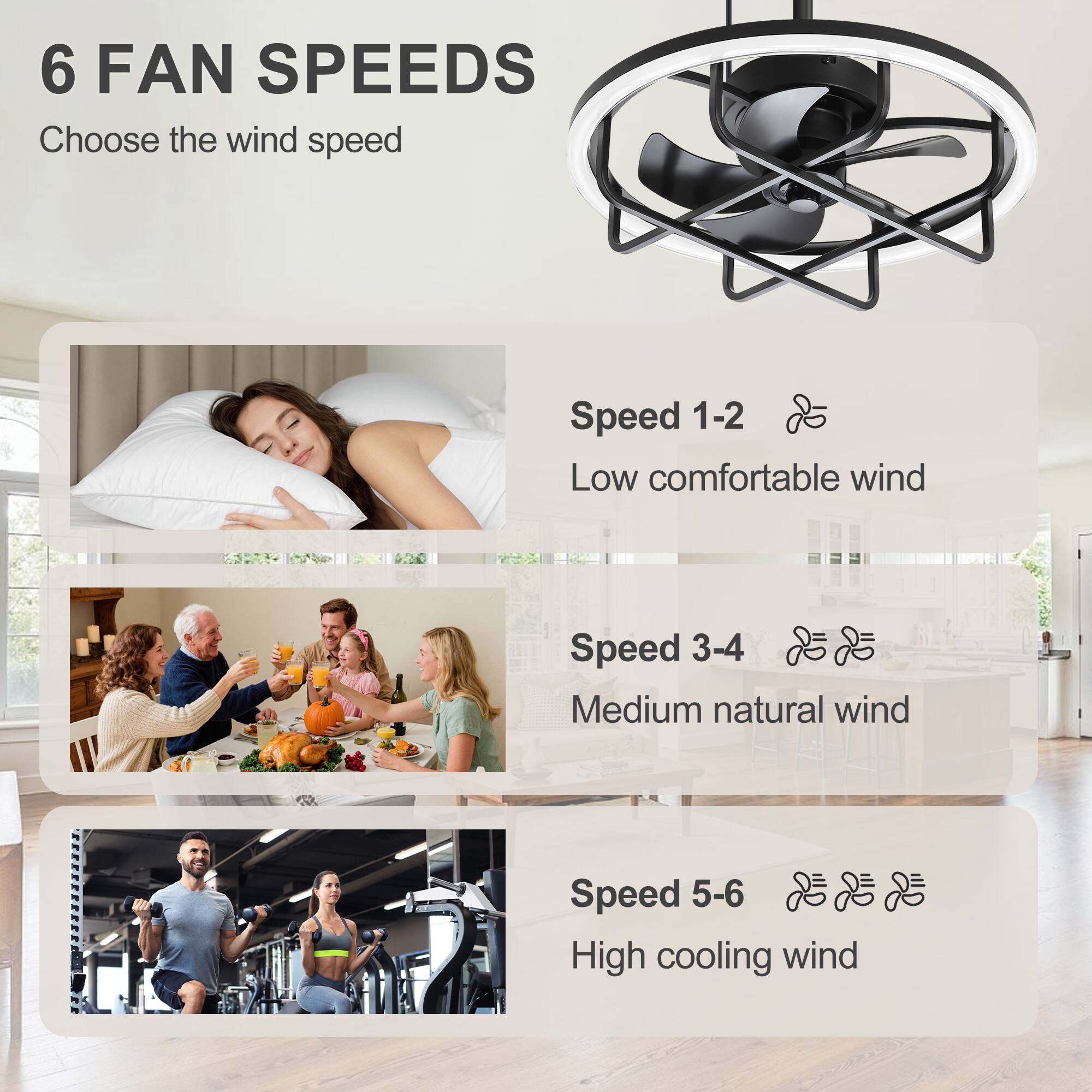 6 FAN SPEEDS  
Choose the wind speed

Speed 1-2  
Low comfortable wind

Speed 3-4  
Medium natural wind

Speed 5-6  
High cooling wind
