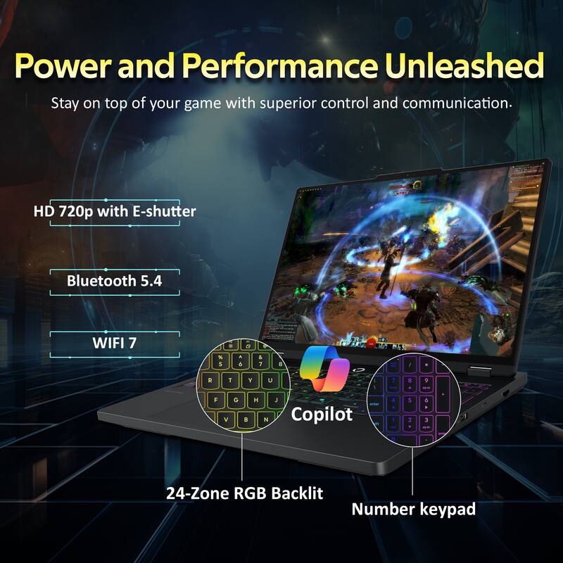 Power and Performance Unleashed  
Stay on top of your game with superior control and communication.  

HD 720p with E-shutter  
Bluetooth 5.4  
WIFI 7  

24-Zone RGB Backlit  
Number keypad  
Copilot