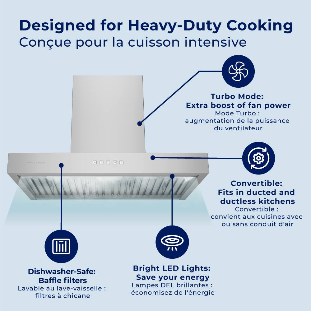 Designed for Heavy-Duty Cooking  
Conçu pour la cuisson intensive  

Turbo Mode:  
Extra boost of fan power  
Mode Turbo: augmentation de la puissance du ventilateur  

Convertible:  
Fits in ducted and ductless kitchens  
Convertible: convient aux cuisines avec ou sans conduit d'air  

Dishwasher-Safe:  
Baffle filters  
Lavable au lave-vaisselle: filtres à chicane  

Bright LED Lights:  
Save your energy  
Lampes DEL brillantes: économisez de l'énergie