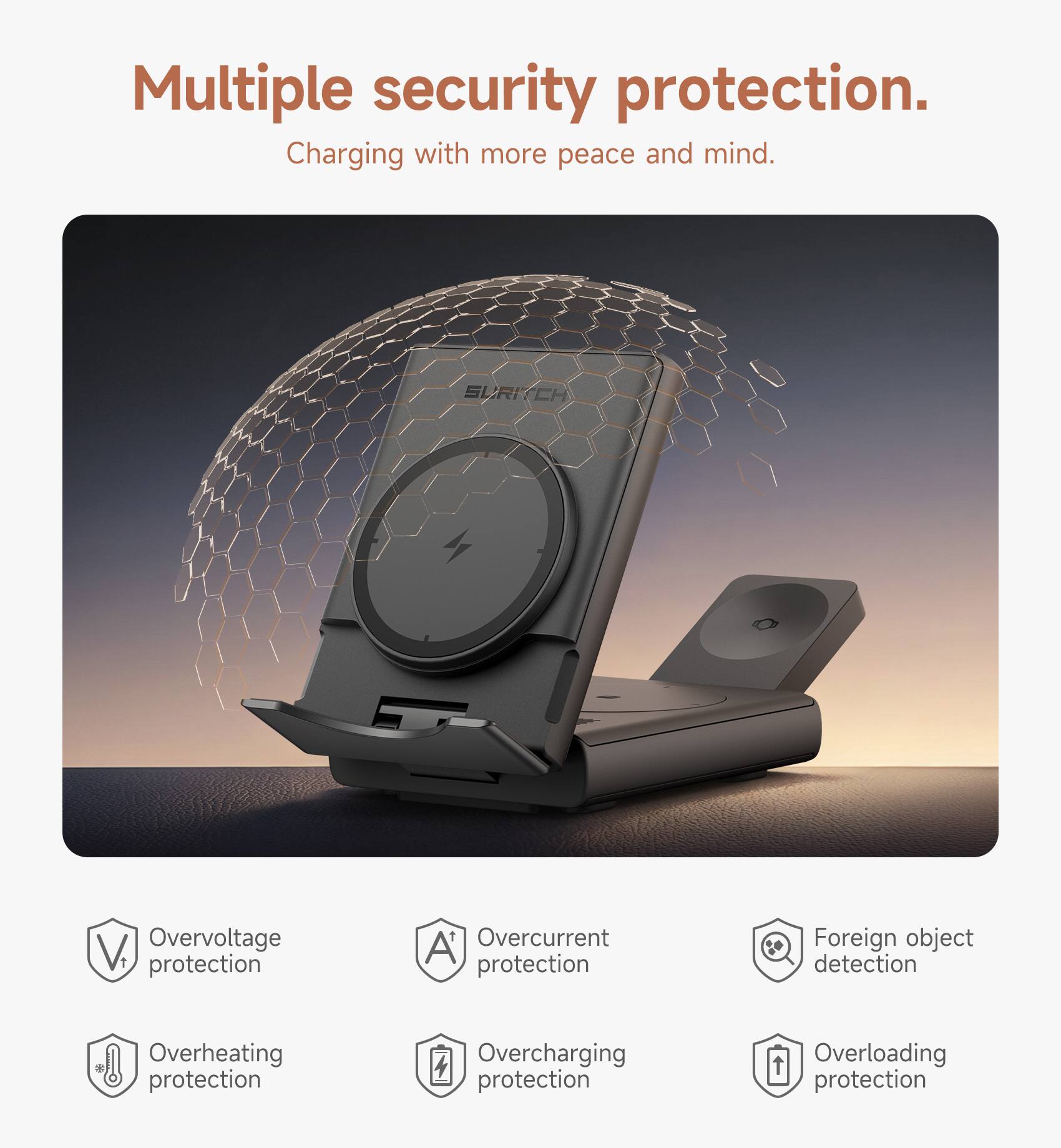 Multiple security protection.  
Charging with more peace and mind.  

SURITCH V  
Overvoltage protection  
Overcurrent protection  
Foreign object detection  
Overheating protection  
Overcharging protection  
Overloading protection