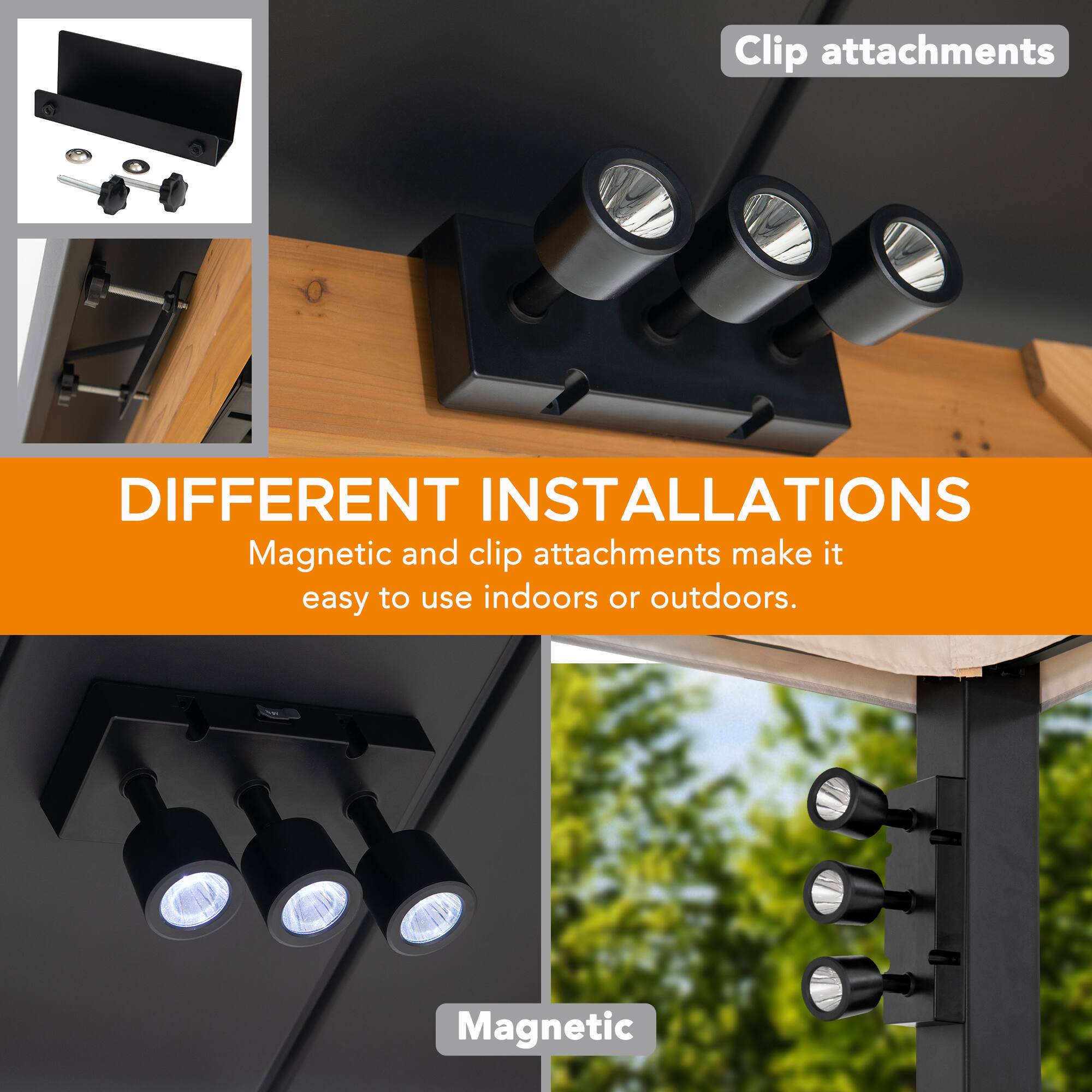 Clip attachments DIFFERENT INSTALLATIONS Magnetic and clip attachments make it easy to use indoors or outdoors.