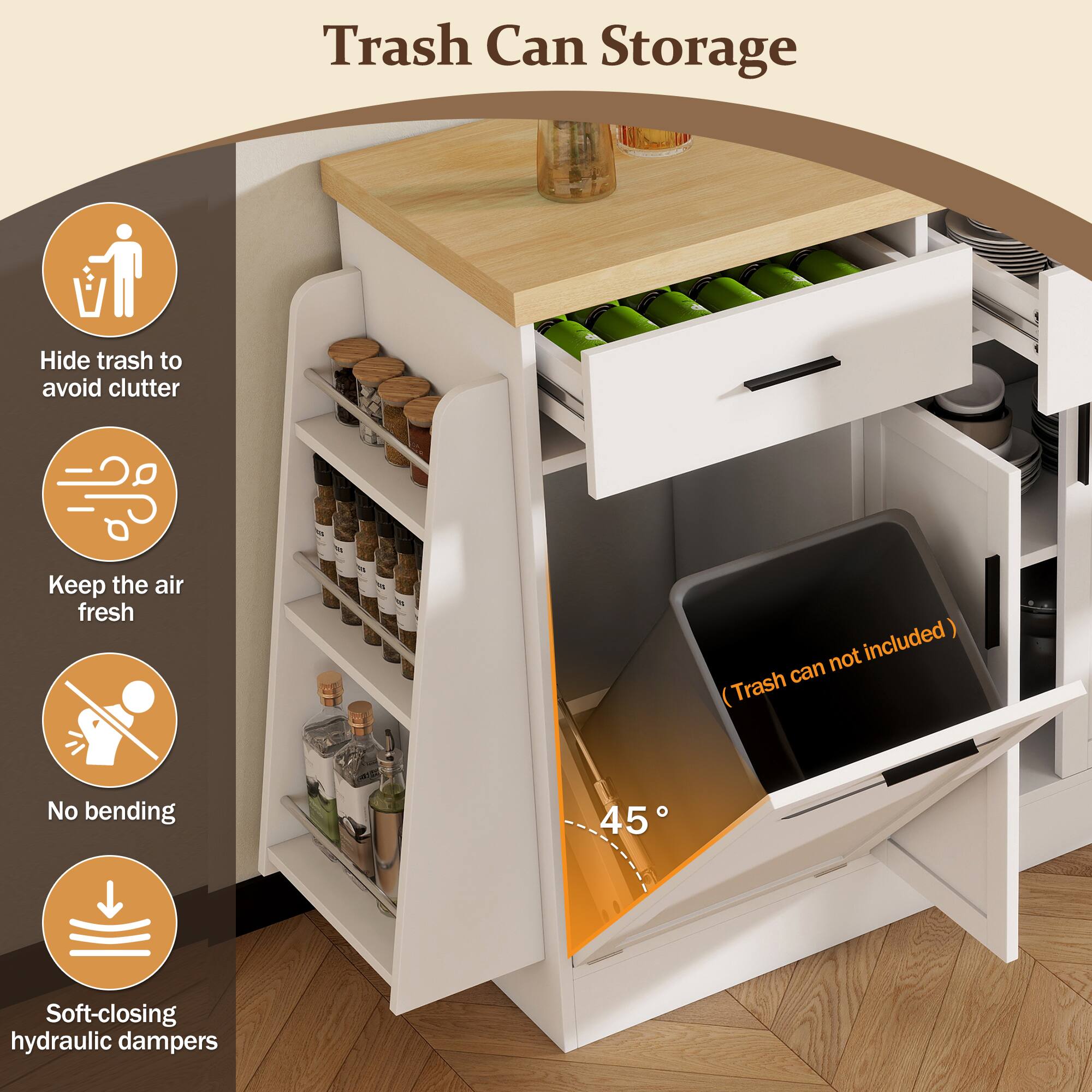 Trash Can Storage

- Hide trash to avoid clutter
- Keep the air fresh
- No bending
- Soft-closing hydraulic dampers

(Trash can not included)

45°