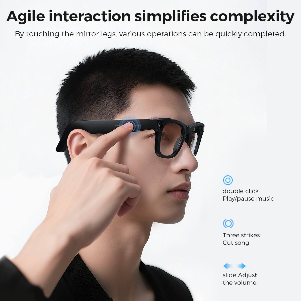 Agile interaction simplifies complexity

By touching the mirror legs, various operations can be quickly completed.

- double click
  Play/pause music

- Three strikes
  Cut song

- slide
  Adjust the volume