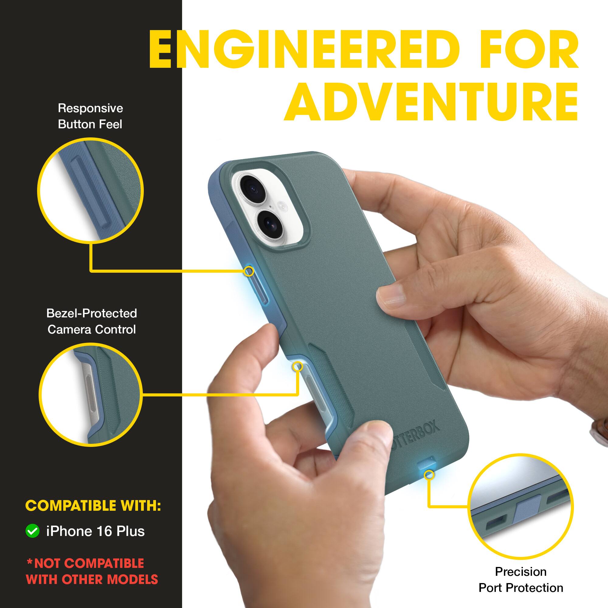 ENGINEERED FOR ADVENTURE

Responsive Button Feel

Bezel-Protected Camera Control

COMPATIBLE WITH:
- iPhone 16 Plus
*NOT COMPATIBLE WITH OTHER MODELS

Precision Port Protection