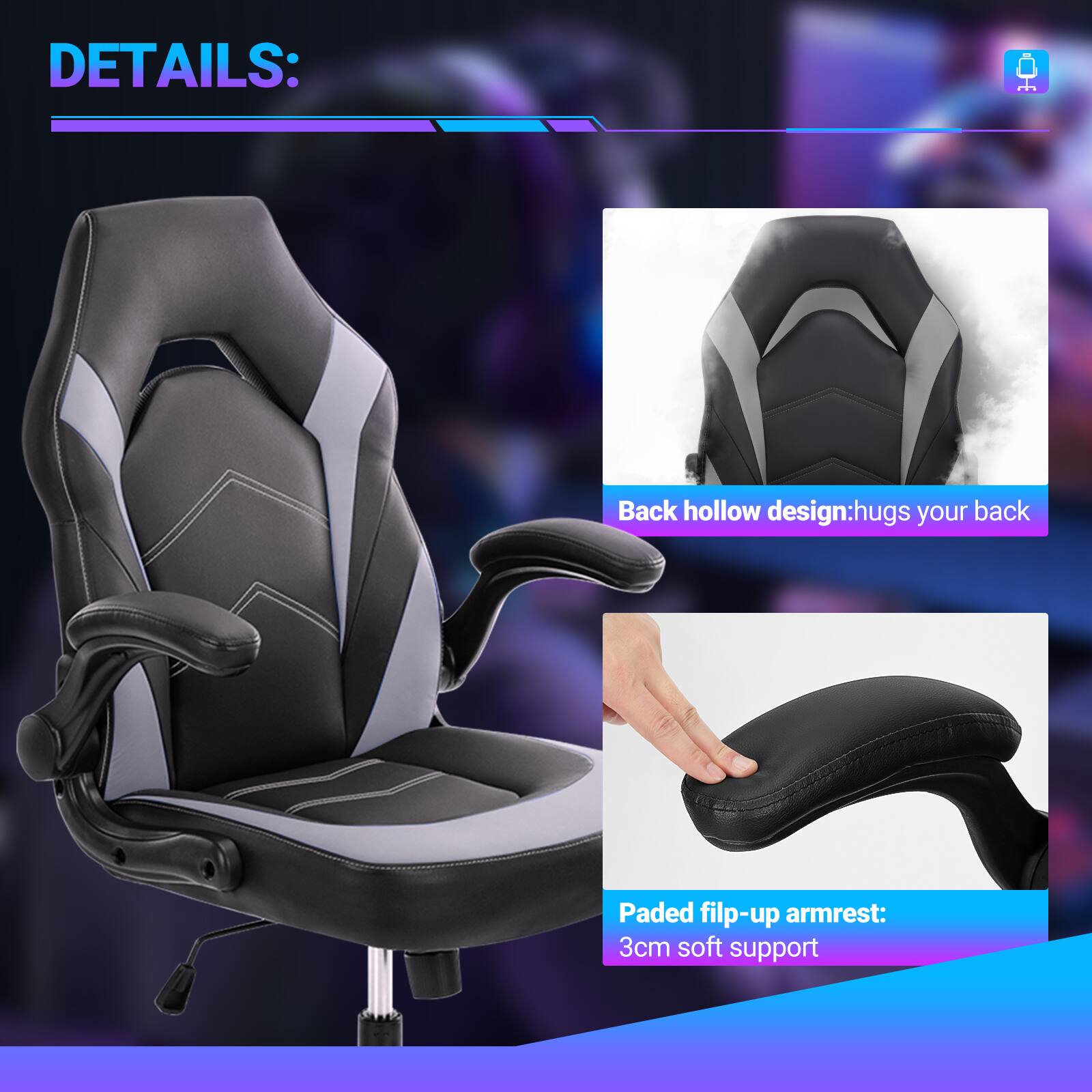 DETAILS:

- Back hollow design: hugs your back
- Padded flip-up armrest: 3cm soft support