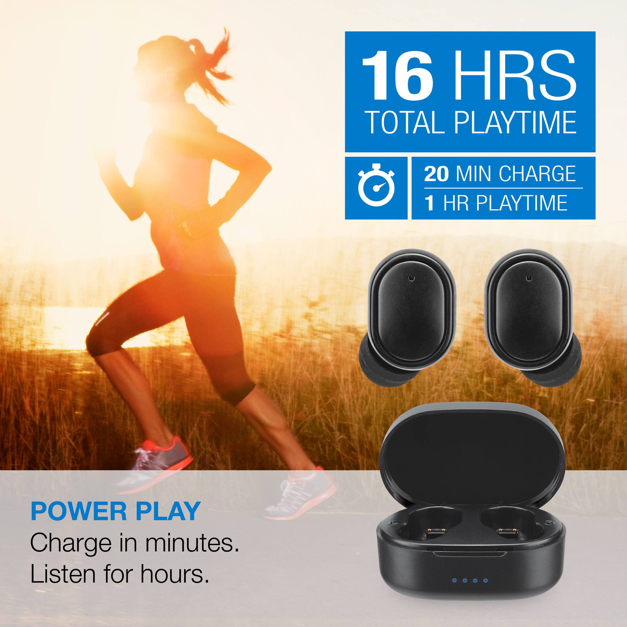 16 HRS TOTAL PLAYTIME  
20 MIN CHARGE  
1 HR PLAYTIME  

POWER PLAY  
Charge in minutes. Listen for hours.