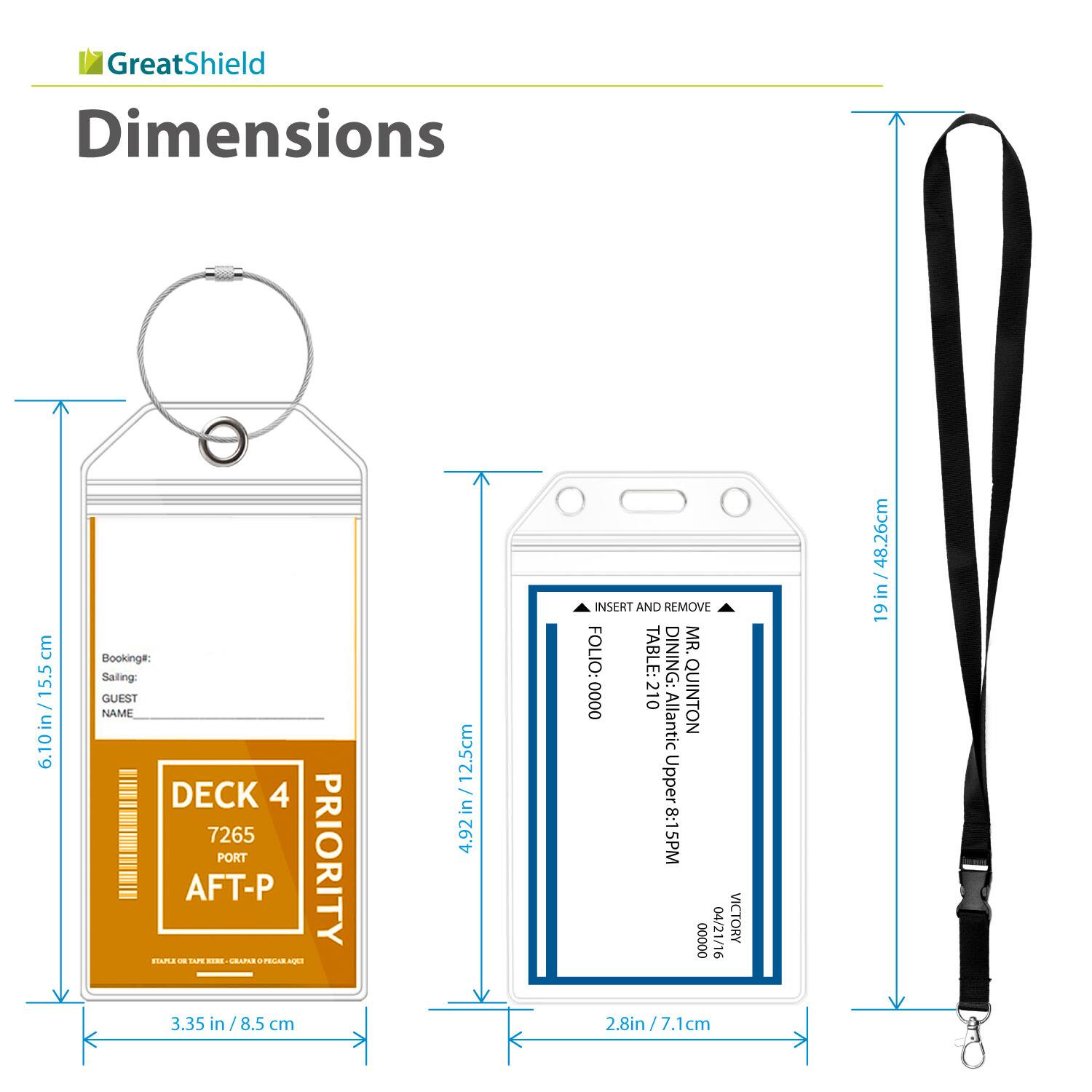 GreatShield

Dimensions

- 6.10 in / 15.5 cm
- 4.92 in / 12.5 cm
- 3.35 in / 8.5 cm
- 2.8 in / 7.1 cm
- 19 in / 48.26 cm

Booking#:
Sailing:
GUEST NAME

DECK 4
7265
PORT
AFT-P

PRIORITY

INSERT AND REMOVE

FOLIO: 0000
TABLE: 210
DINING: MR. QUINTON
Atlantic Upper 8:15PM
VICTORY
04/21/16