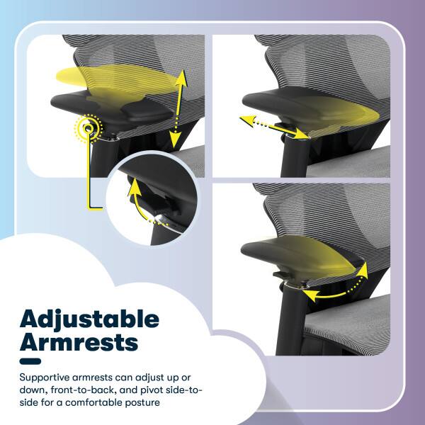 Adjustable Armrests

Supportive armrests can adjust up or down, front-to-back, and pivot side-to-side for a comfortable posture.