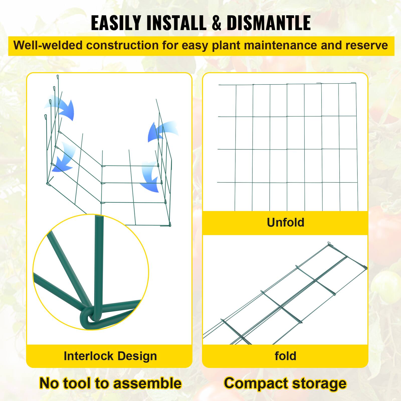 EASILY INSTALL & DISMANTLE
Well-welded construction for easy plant maintenance and reserve
Interlock Design
No tool to assemble
Unfold
fold
Compact storage