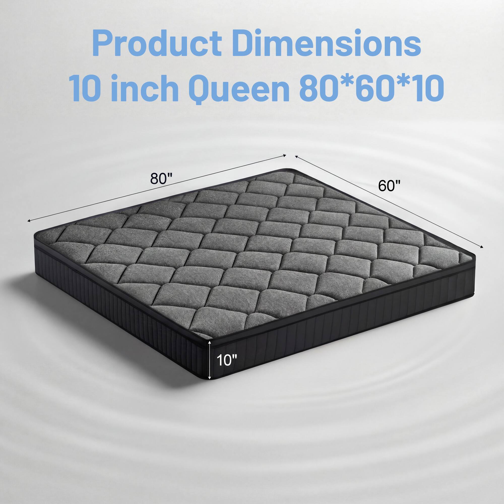 Product Dimensions  
10 inch Queen 80*60*10

80"  
60"  
10"