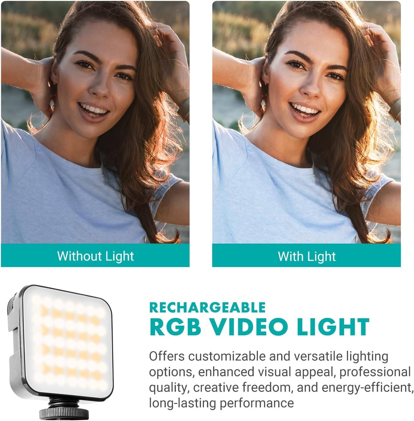 Without Light  
With Light  

RECHARGEABLE RGB VIDEO LIGHT  

Offers customizable and versatile lighting options, enhanced visual appeal, professional quality, creative freedom, and energy-efficient, long-lasting performance