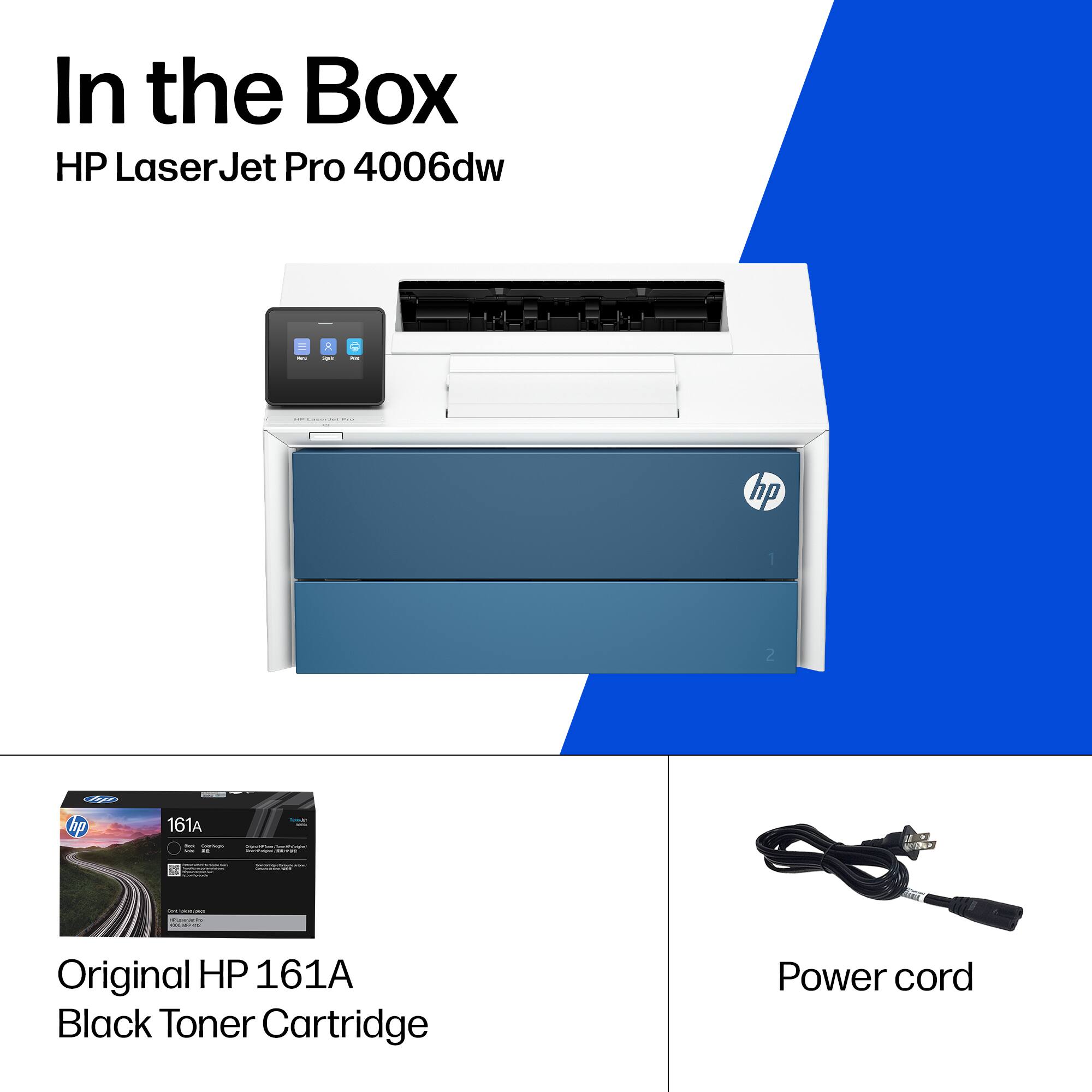 In the Box  
HP LaserJet Pro 4006dw

- Original HP 161A Black Toner Cartridge
- Power cord