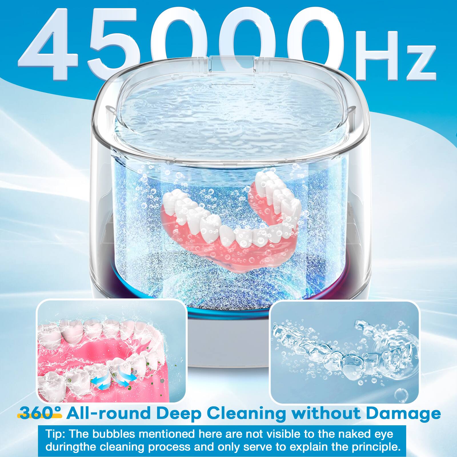 45000Hz

360° All-round Deep Cleaning without Damage

Tip: The bubbles mentioned here are not visible to the naked eye during the cleaning process and only serve to explain the principle.