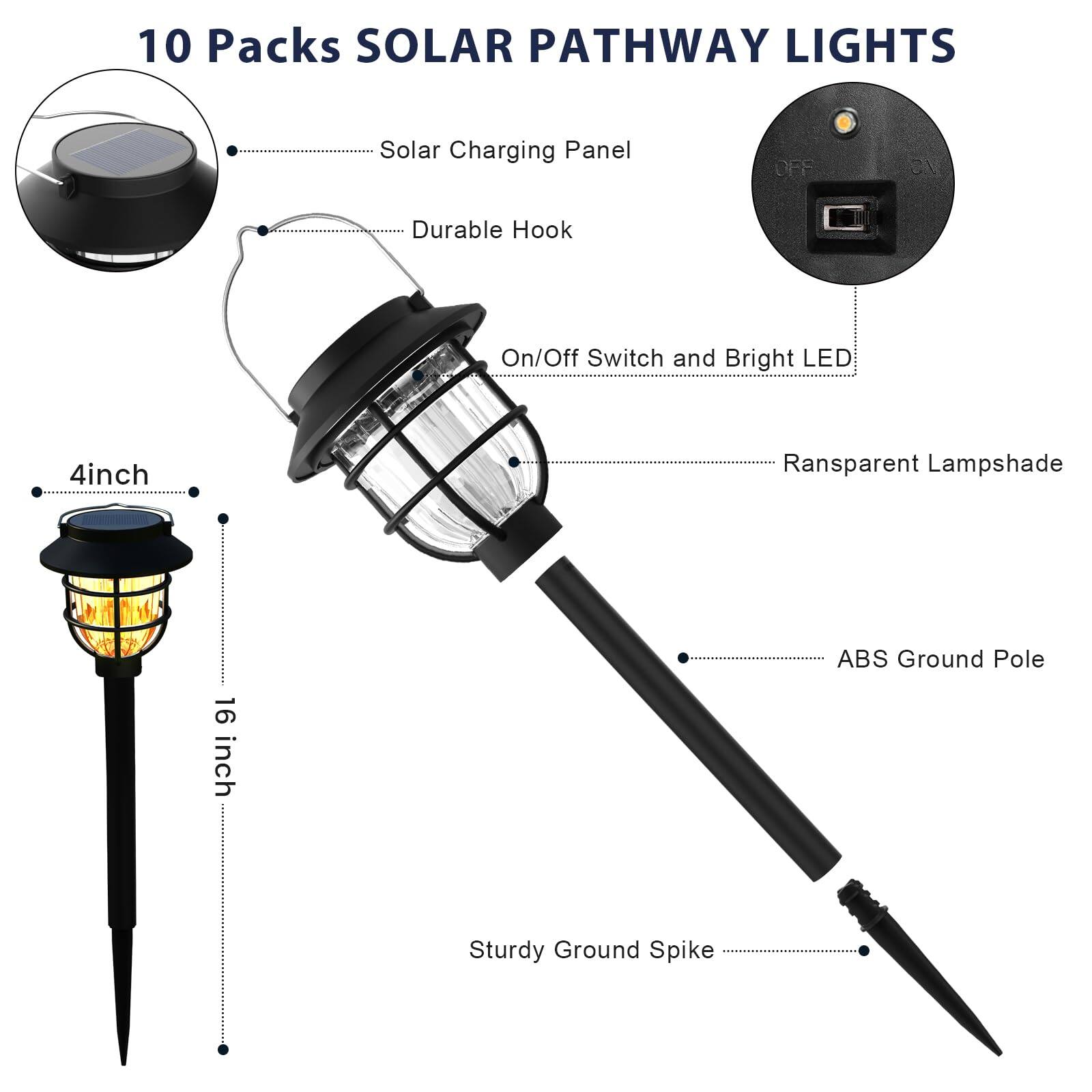 10 Packs SOLAR PATHWAY LIGHTS

- Solar Charging Panel
- Durable Hook
- On/Off Switch and Bright LED
- Transparent Lampshade
- ABS Ground Pole
- Sturdy Ground Spike

4 inch
16 inch