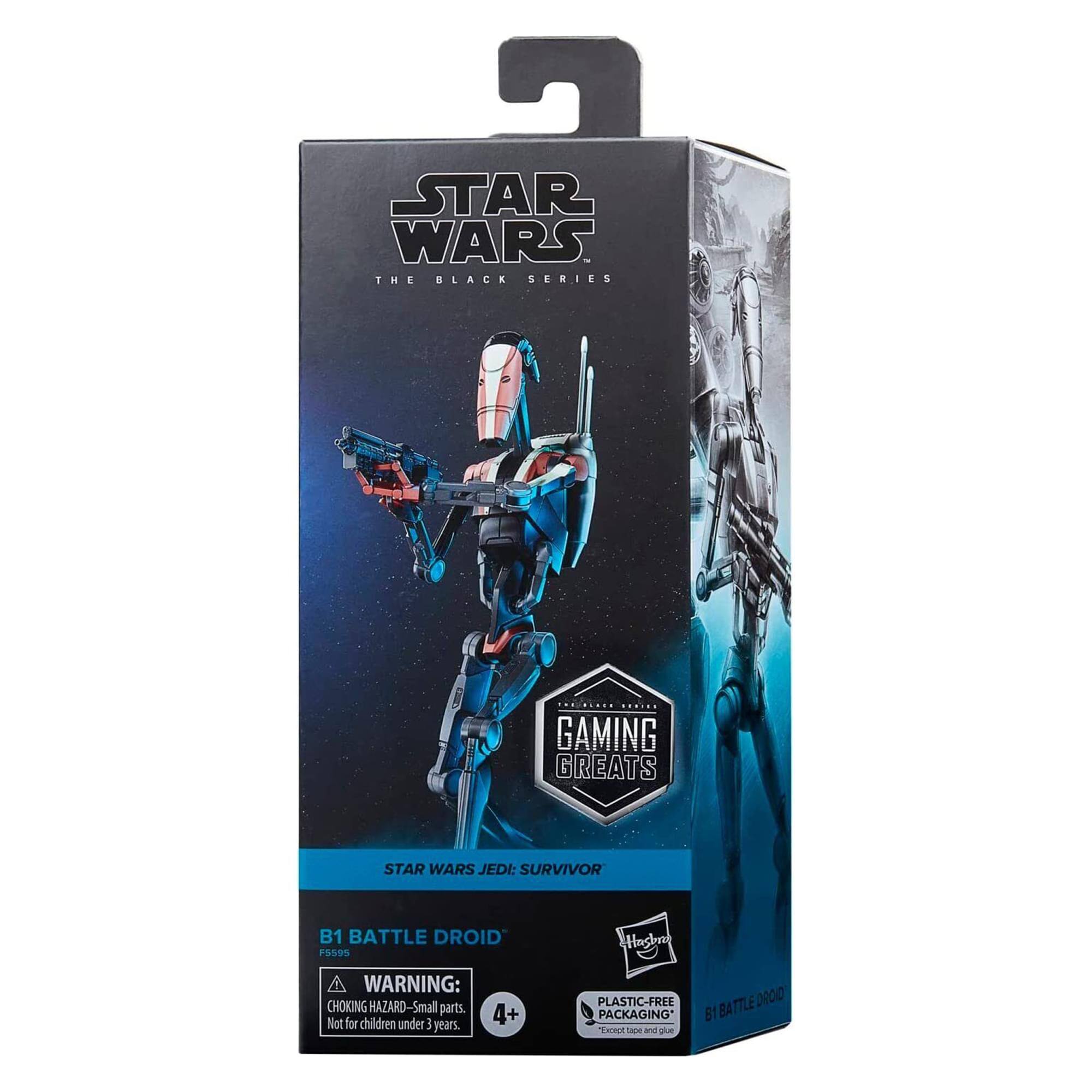 STAR WARS THE BLACK SERIES

GAMING GREATS

STAR WARS JEDI: SURVIVOR

B1 BATTLE DROID F5595

WARNING: CHOKING HAZARD - Small parts. Not for children under 3 years.

4+ years

PLASTIC-FREE PACKAGING* (Except tips and glue)

*STAR WARS JEDI: SURVIVOR
