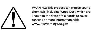WARNING: This product can expose you to chemicals, including Wood Dust, which are known to the State of California to cause cancer. For more information, visit www.P65Warnings.ca.gov.
