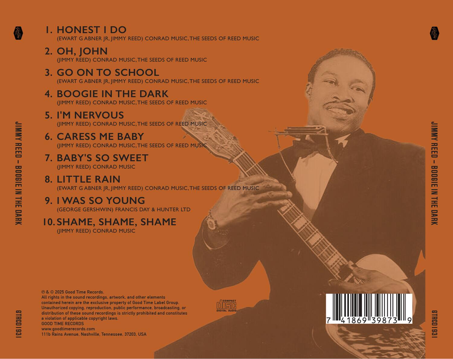 1. HONEST I DO  
   (EWART G ABNER JR, JIMMY REED) CONRAD MUSIC, THE SEEDS OF REED MUSIC  

2. OH, JOHN  
   (JIMMY REED) CONRAD MUSIC, THE SEEDS OF REED MUSIC  

3. GO ON TO SCHOOL  
   (EWART G ABNER JR, JIMMY REED) CONRAD MUSIC, THE SEEDS OF REED MUSIC  

4. BOOGIE IN THE DARK  
   (JIMMY REED) CONRAD MUSIC, THE SEEDS OF REED MUSIC  

5. I’M NERVOUS  
   (JIMMY REED) CONRAD MUSIC, THE SEEDS OF REED MUSIC  

6. CARESS ME BABY  
   (JIMMY REED) CONRAD MUSIC, THE SEEDS OF REED MUSIC  

7. BABY’S SO SWEET  
   (JIMMY REED) CONRAD MUSIC  

8. LITTLE RAIN  
   (EWART G ABNER JR, JIMMY REED) CONRAD MUSIC, THE SEEDS OF REED MUSIC  

9. I WAS SO YOUNG  
   (