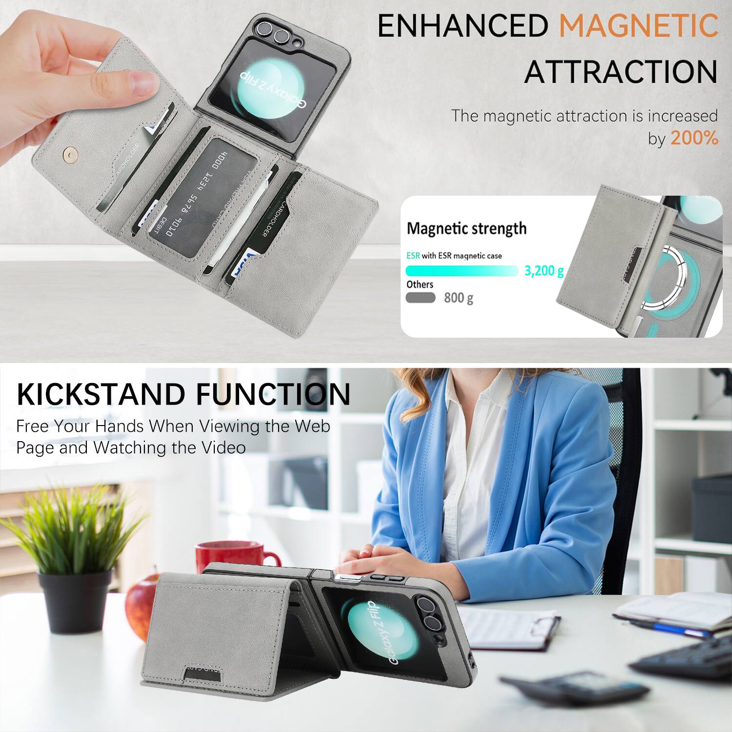 Flip Z GajaxAs ARDHOLDEN 000h HESI 5675 DEMIT OZOP CARDHOLDER ENHANCED MAGNETIC ATTRACTION

The magnetic attraction is increased by 200%

Magnetic strength
- ESR with ESR magnetic case: 3,200 g
- Others: 800 g

KICKSTAND FUNCTION
Free Your Hands When Viewing the Web Page and Watching the Video