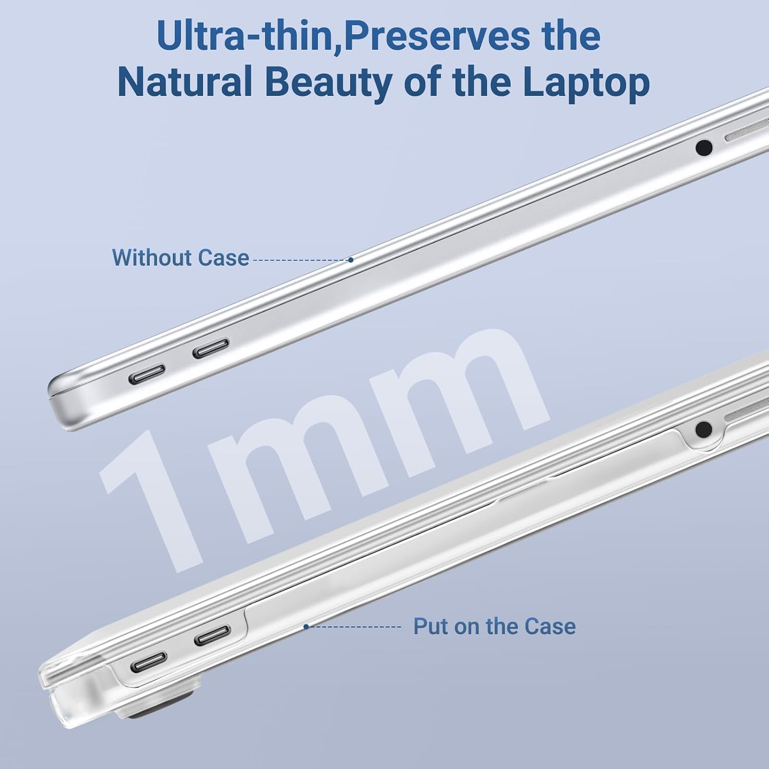 Ultra-thin, Preserves the Natural Beauty of the Laptop

Without Case

1mm

Put on the Case