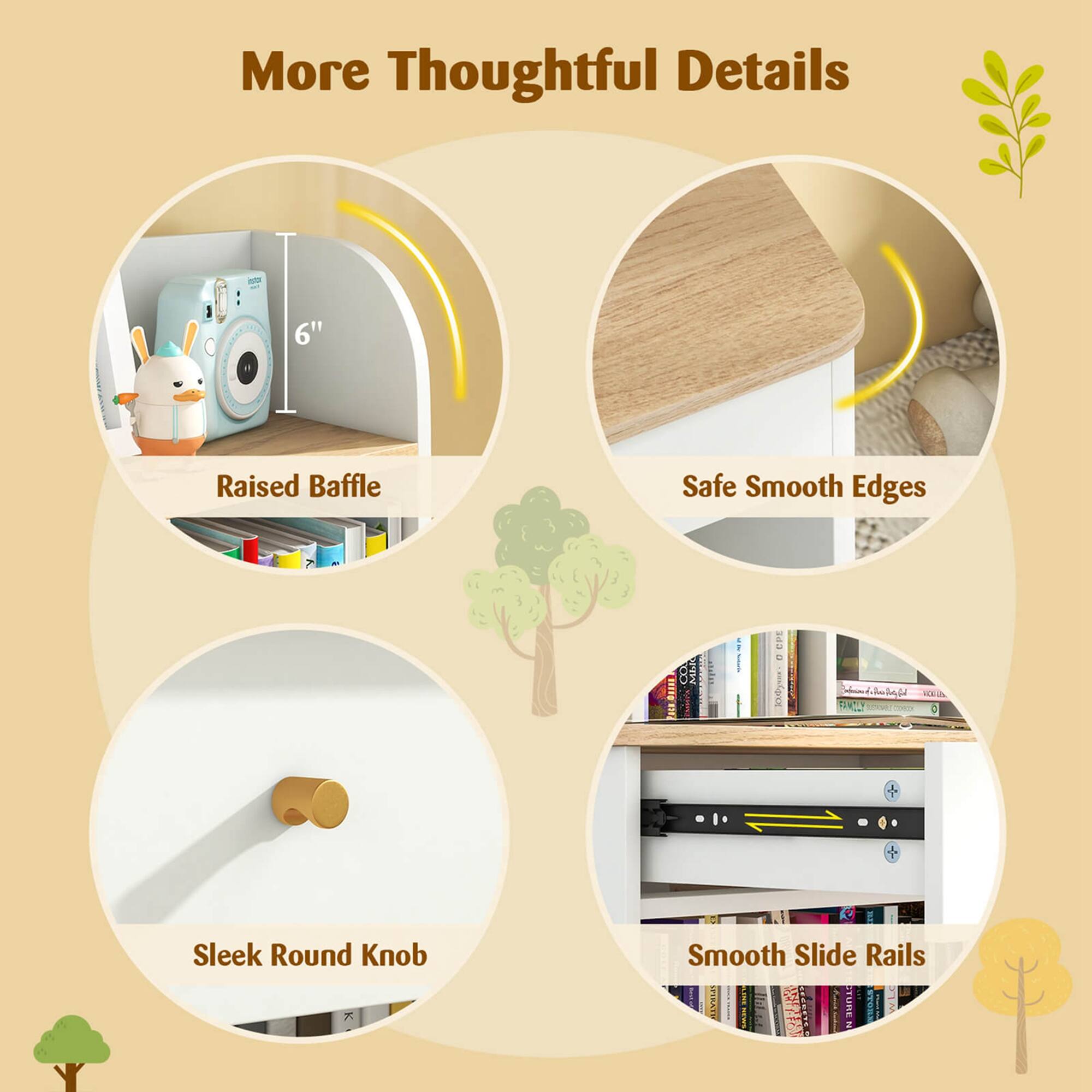 More Thoughtful Details

- Raised Baffle
- Safe Smooth Edges
- Sleek Round Knob
- Smooth Slide Rails