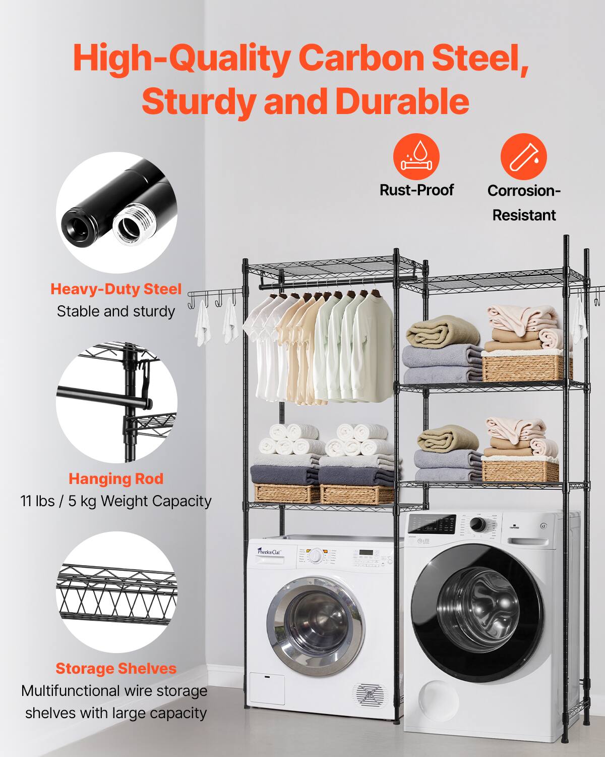 High-Quality Carbon Steel, Sturdy and Durable

- Rust-Proof
- Corrosion-Resistant

Heavy-Duty Steel
Stable and sturdy

Hanging Rod
11 lbs / 5 kg Weight Capacity

Storage Shelves
Multifunctional wire storage shelves with large capacity