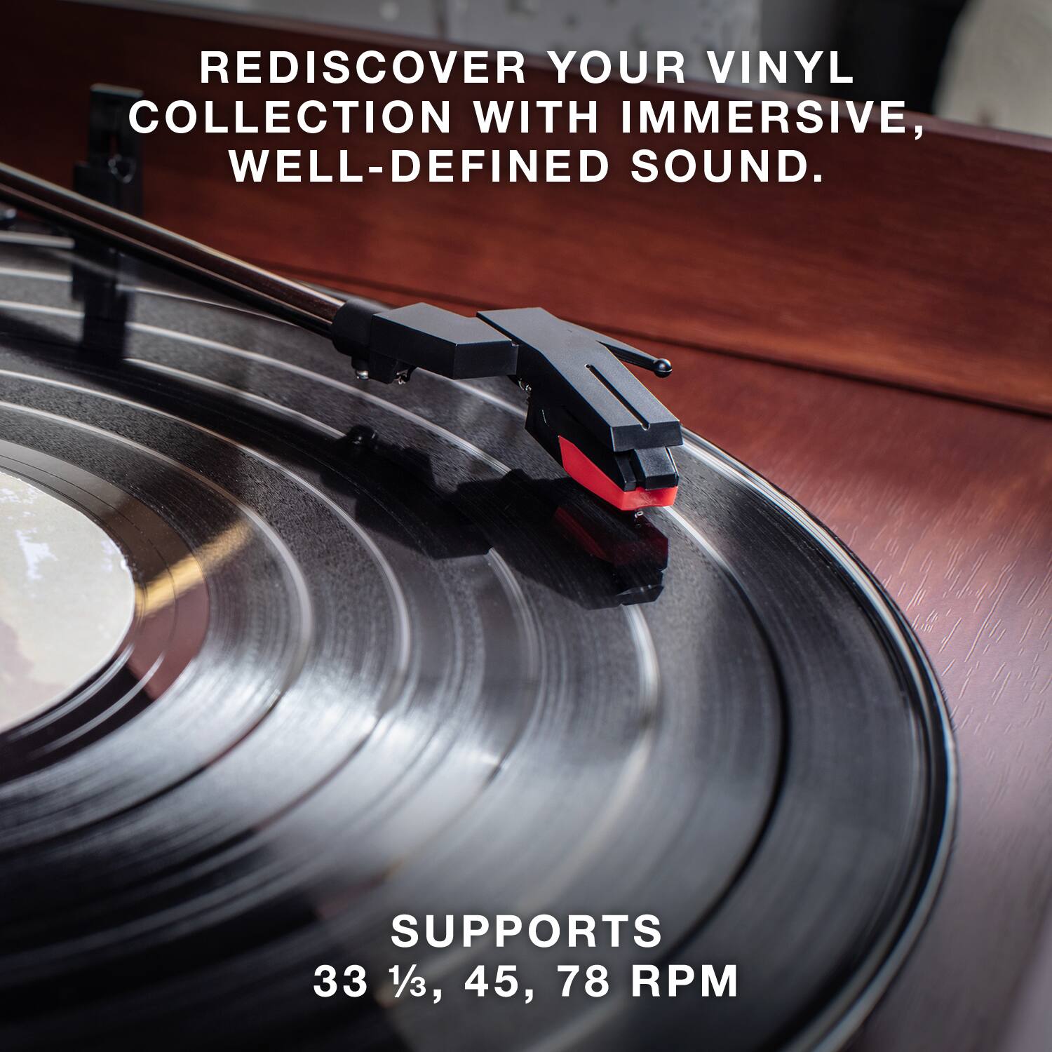 REDISCOVER YOUR VINYL COLLECTION WITH IMMERSIVE, WELL-DEFINED SOUND.

SUPPORTS 33 1/3, 45, 78 RPM