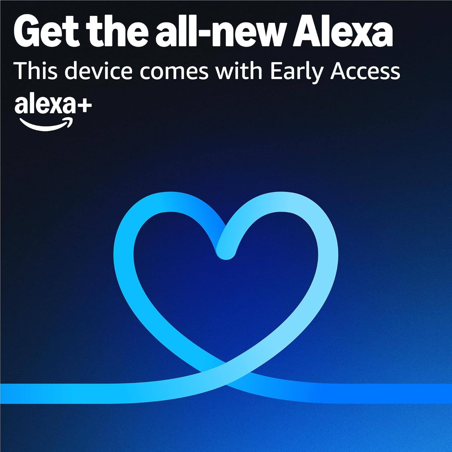 Get the all-new Alexa  
This device comes with Early Access  
alexa+