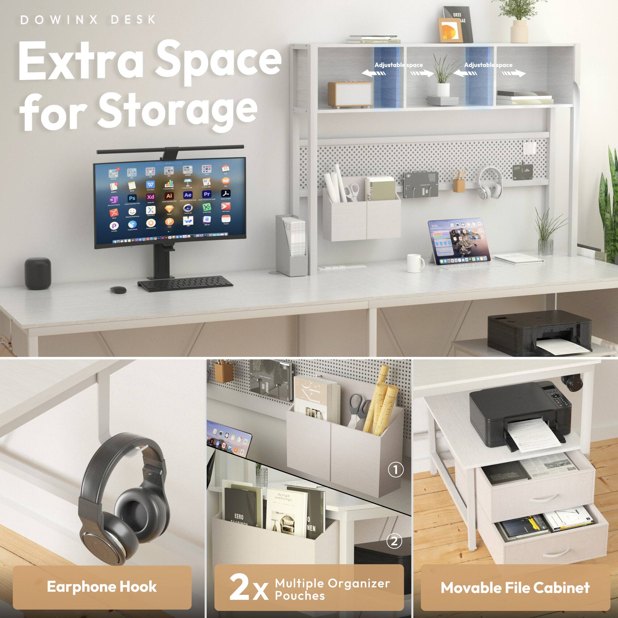 DOWINX DESK  
Extra Space for Storage  

Adjustable Space  
Adjustable Space  

Earphone Hook  
2x Multiple Organizer Pouches  
Movable File Cabinet