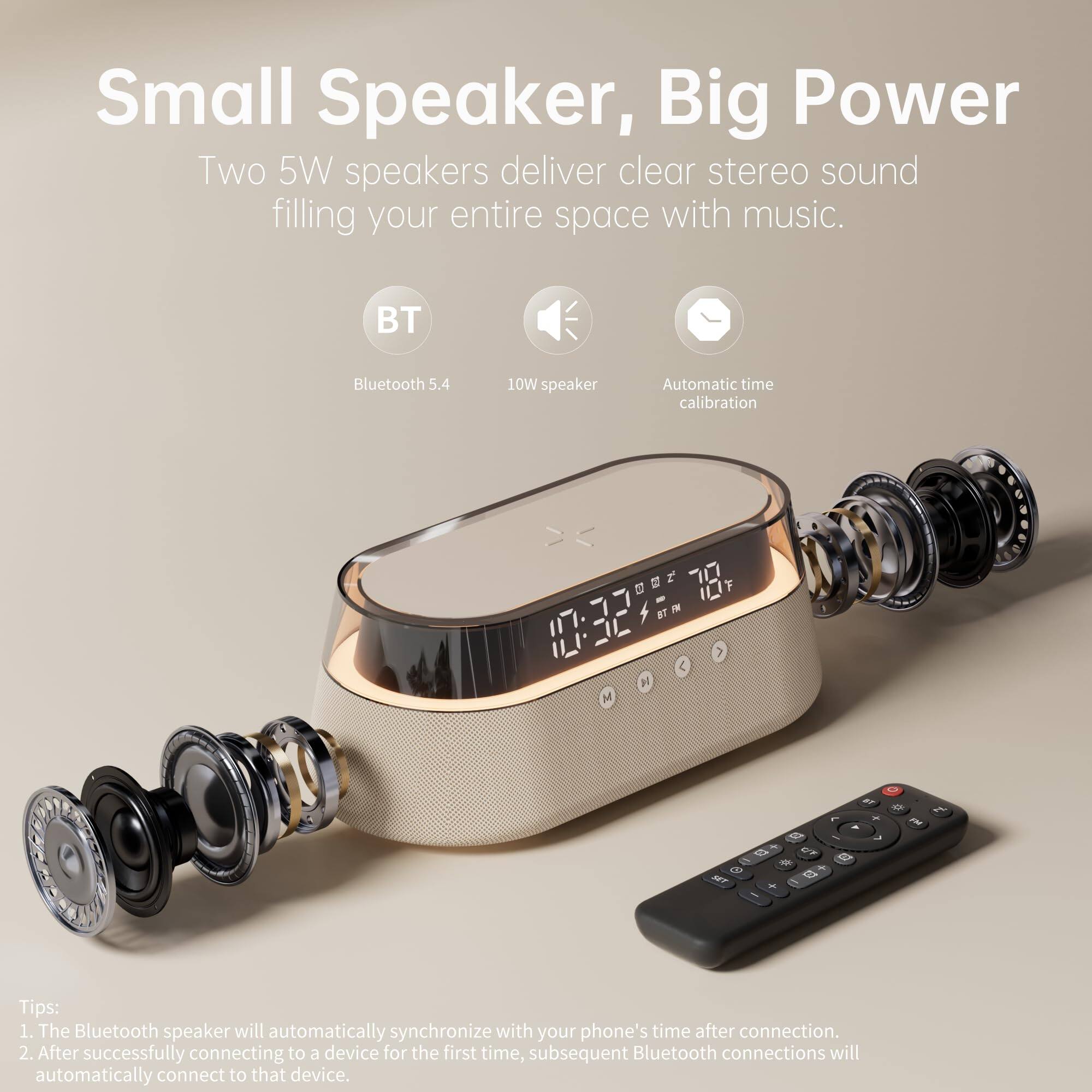 Small Speaker, Big Power

Two 5W speakers deliver clear stereo sound filling your entire space with music.

- BT Bluetooth 5.4
- 10W speaker
- Automatic time calibration

Tips:
1. The Bluetooth speaker will automatically synchronize with your phone's time after connection.
2. After successfully connecting to a device for the first time, subsequent Bluetooth connections will automatically connect to that device.