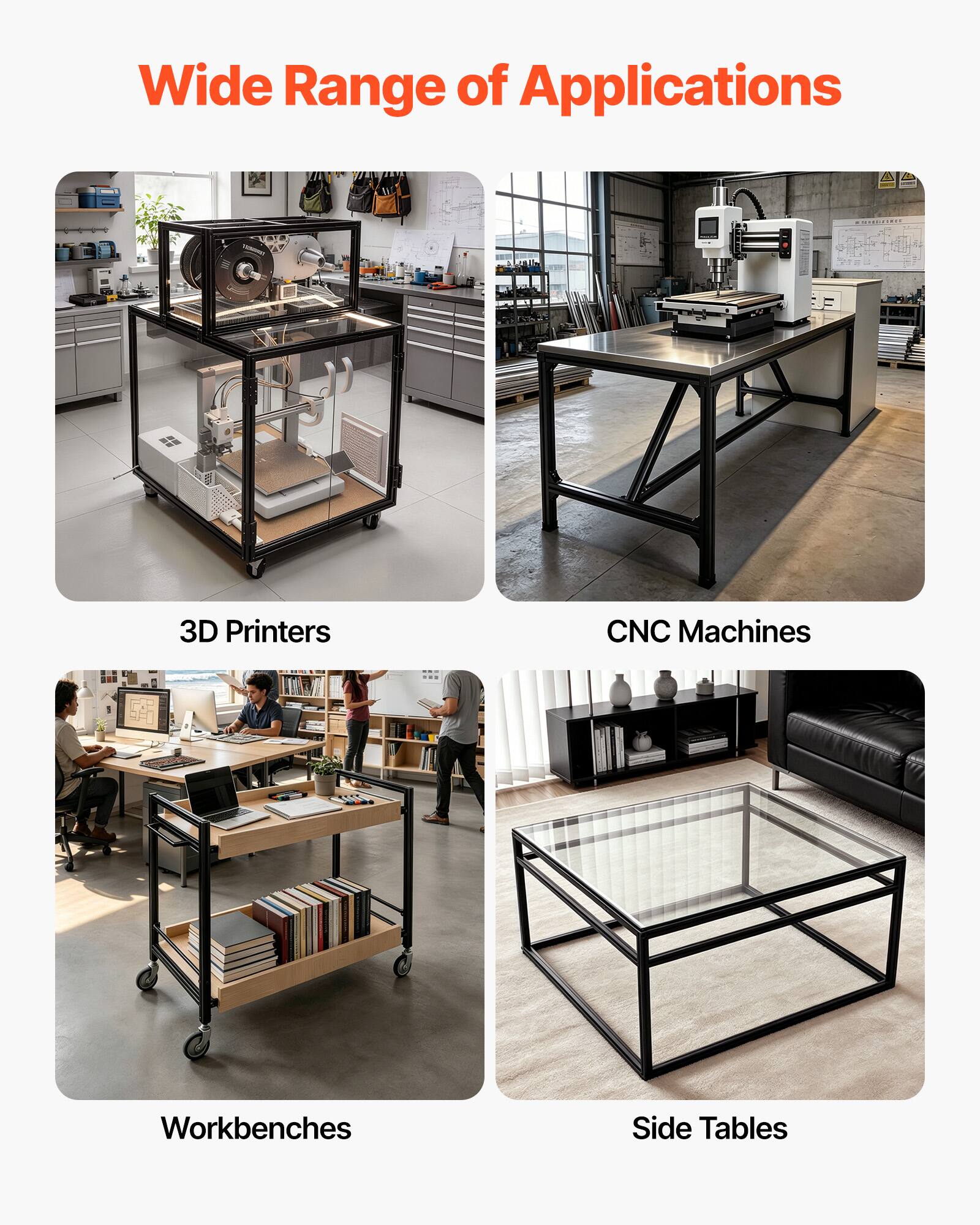 Wide Range of Applications

- 3D Printers
- CNC Machines
- Workbenches
- Side Tables