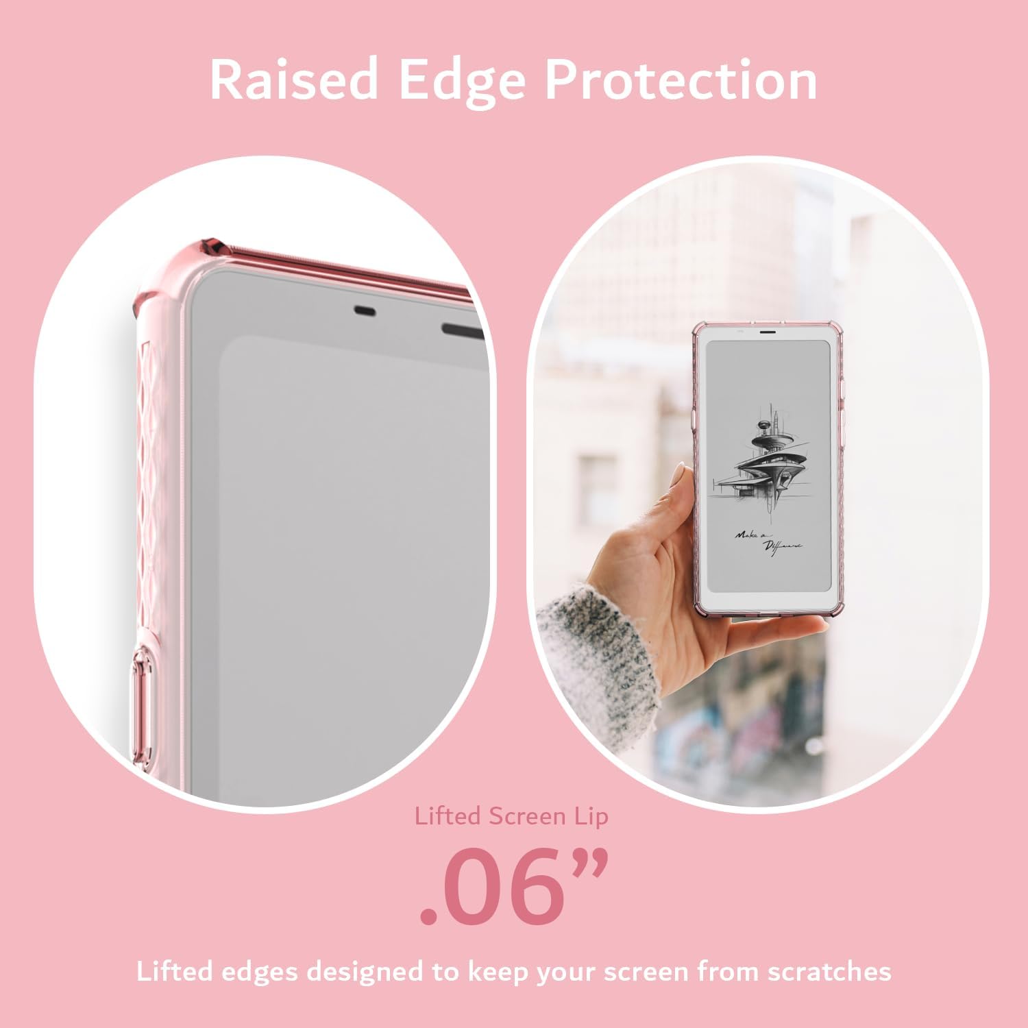 Raised Edge Protection

Lifted Screen Lip .06"

Lifted edges designed to keep your screen from scratches