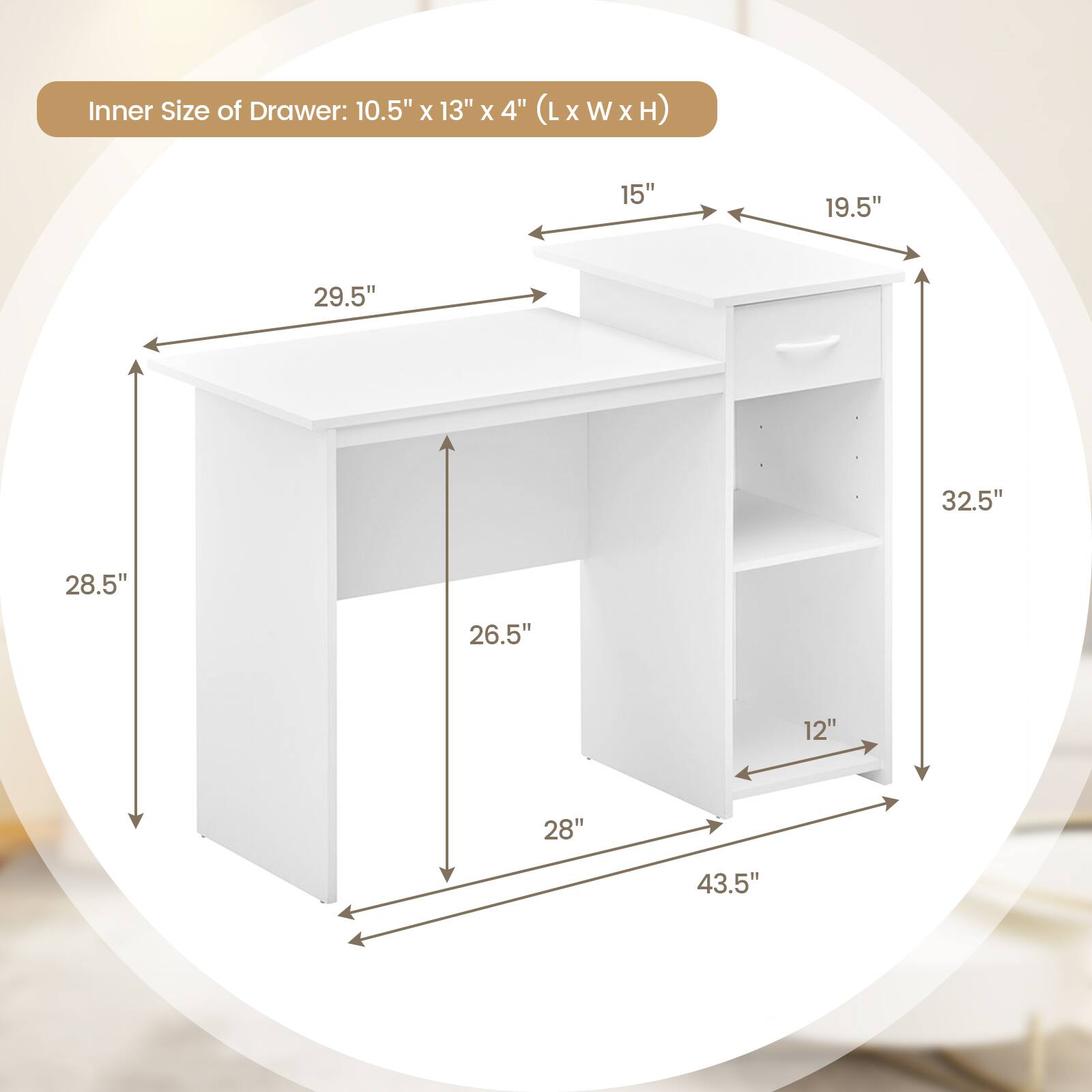 Inner Size of Drawer: 10.5" X 13" X 4" (L X W X H) 15" 19.5" 29.5" 32.5" 28.5" 26.5" 12" 28" 43.5"