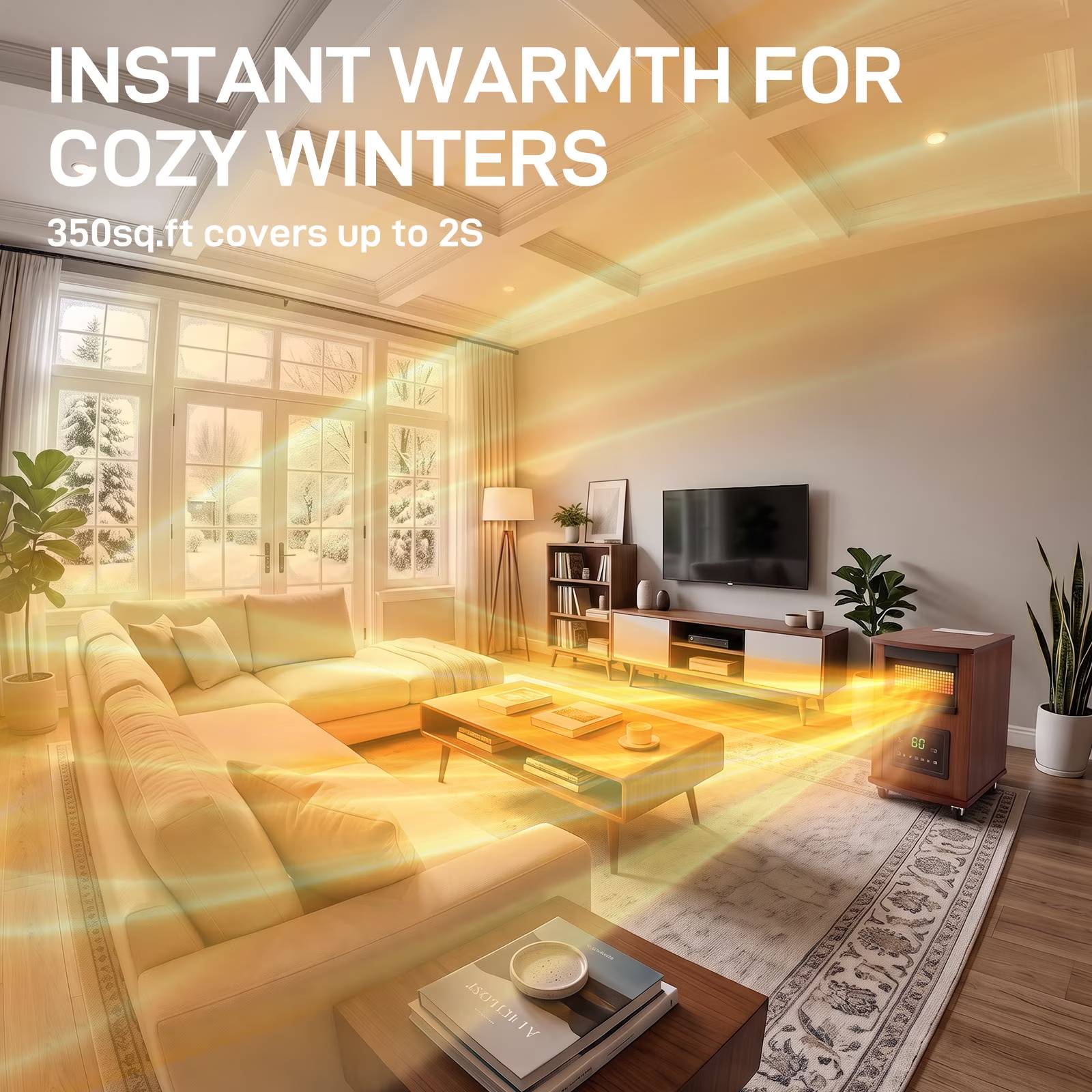 INSTANT WARMTH FOR GOZY WINTERS  
350sq.ft covers up to 2S
