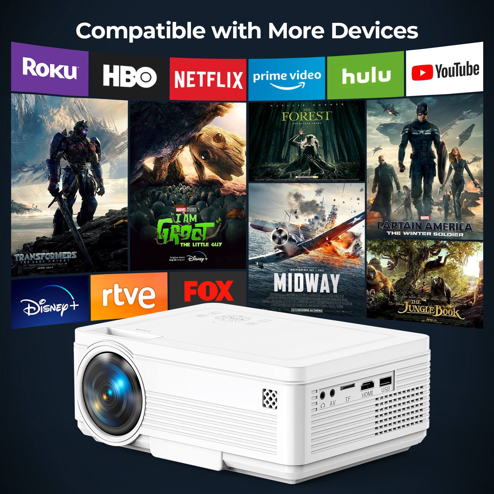 Compatible with More Devices

- Roku
- HBO
- Netflix
- Prime Video
- Hulu
- YouTube
- Disney+
- RTVE
- FOX
- Transformers
- I Am Groot
- The Jungle Book
- Captain America: The Winter Soldier
- Midway
- The Little Guy
- The Forest
- The Jungle Book