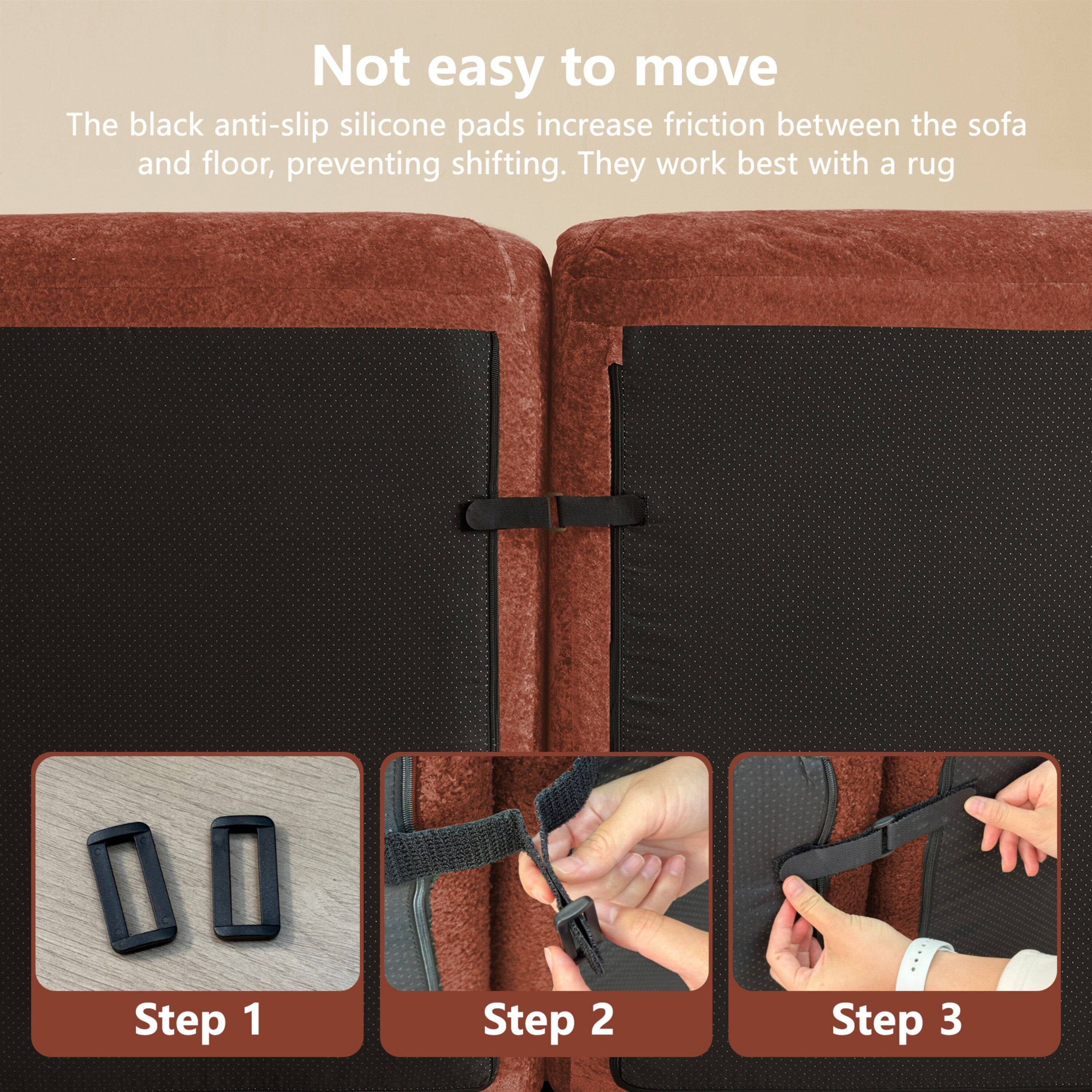 Not easy to move

The black anti-slip silicone pads increase friction between the sofa and floor, preventing shifting. They work best with a rug.

Step 1

Step 2

Step 3