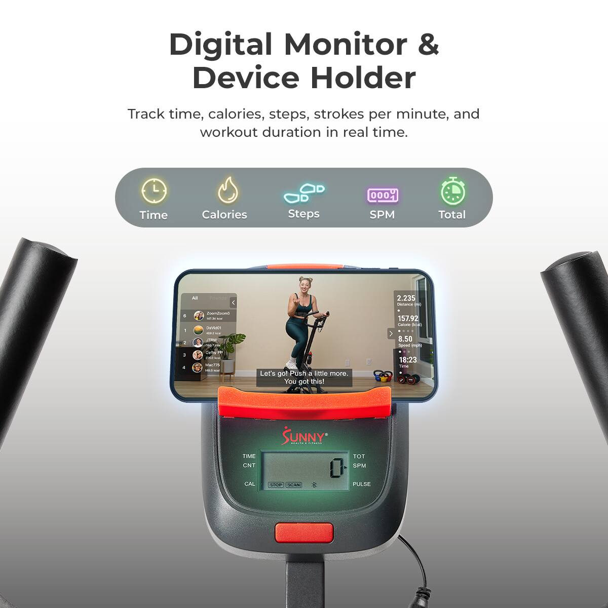 Digital Monitor & Device Holder
Track time, calories, steps, strokes per minute, and workout duration in real time.

Time
Calories
Steps
SPM
Total

000
2.235
157.92
8.50
18:23

TIME
CNT
SUNNY
TOT
SPM
CAL
ST
SAS
PULSE