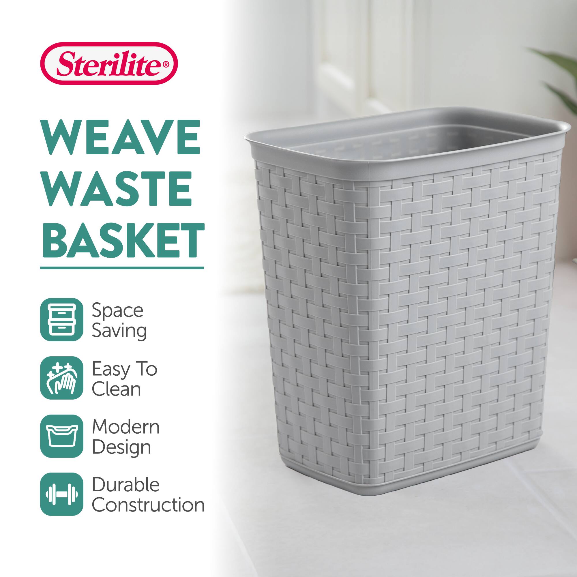 Sterilite WEAVE WASTE BASKET  
Space Saving  
Easy To Clean  
Modern Design  
Durable Construction