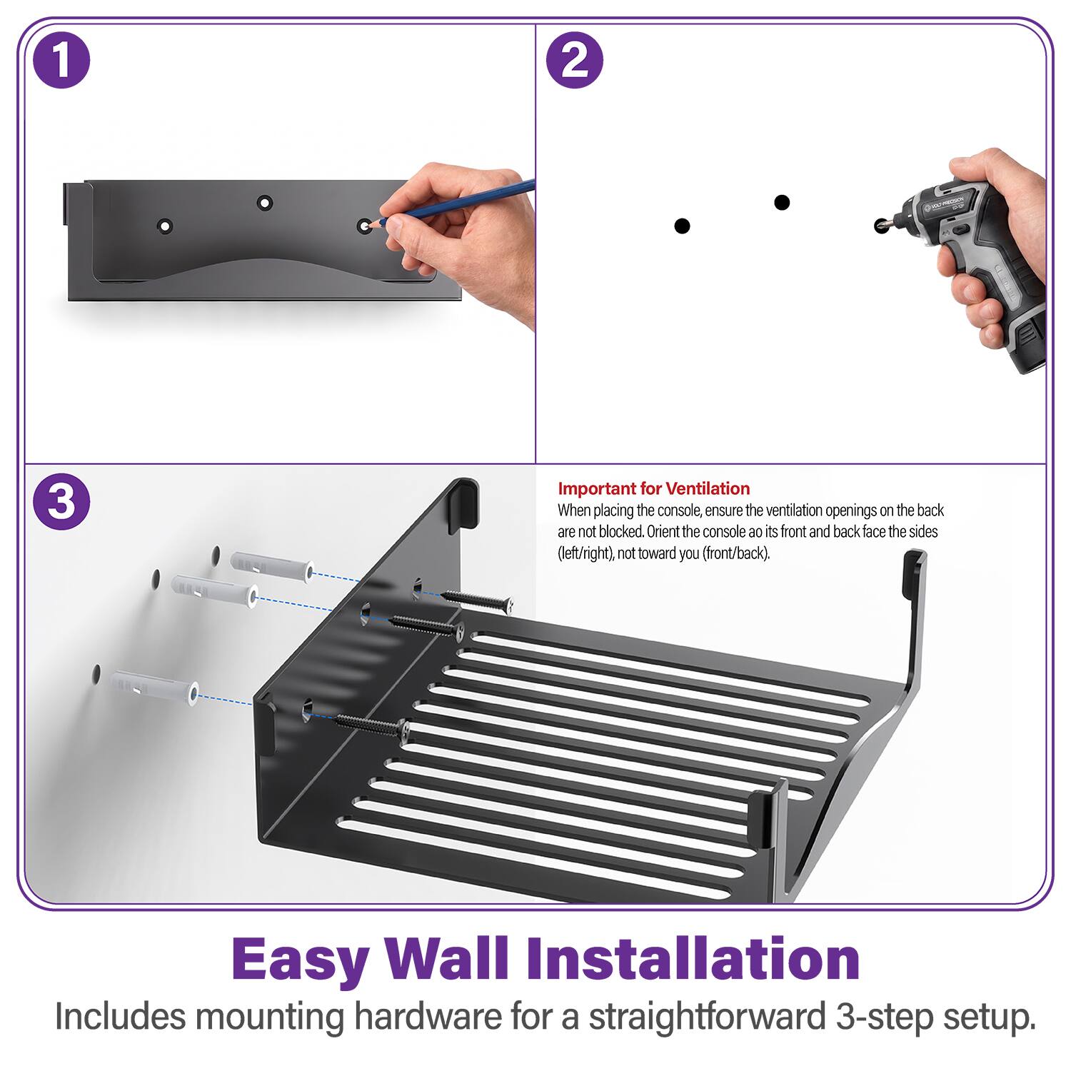 1
2
3
Important for Ventilation
When placing the console, ensure the ventilation openings on the back are not blocked. Orient the console so its front and back face the sides (left/right), not toward you (front/back).

Easy Wall Installation
Includes mounting hardware for a straightforward 3-step setup.
