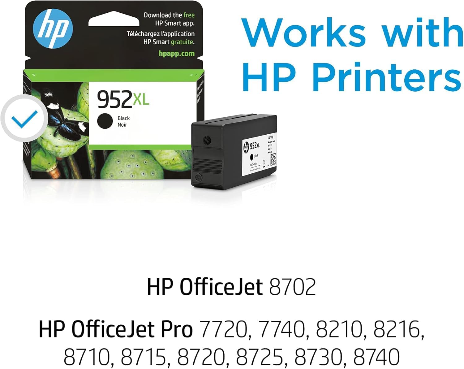 Download the free HP Smart app.  
Téléchargez l'application HP Smart gratuite.  
hpapp.com  

Works with HP Printers  

952XL Black Noir  

HP OfficeJet 8702  
HP OfficeJet Pro 7720, 7740, 8210, 8216, 8710, 8715, 8720, 8725, 8730, 8740